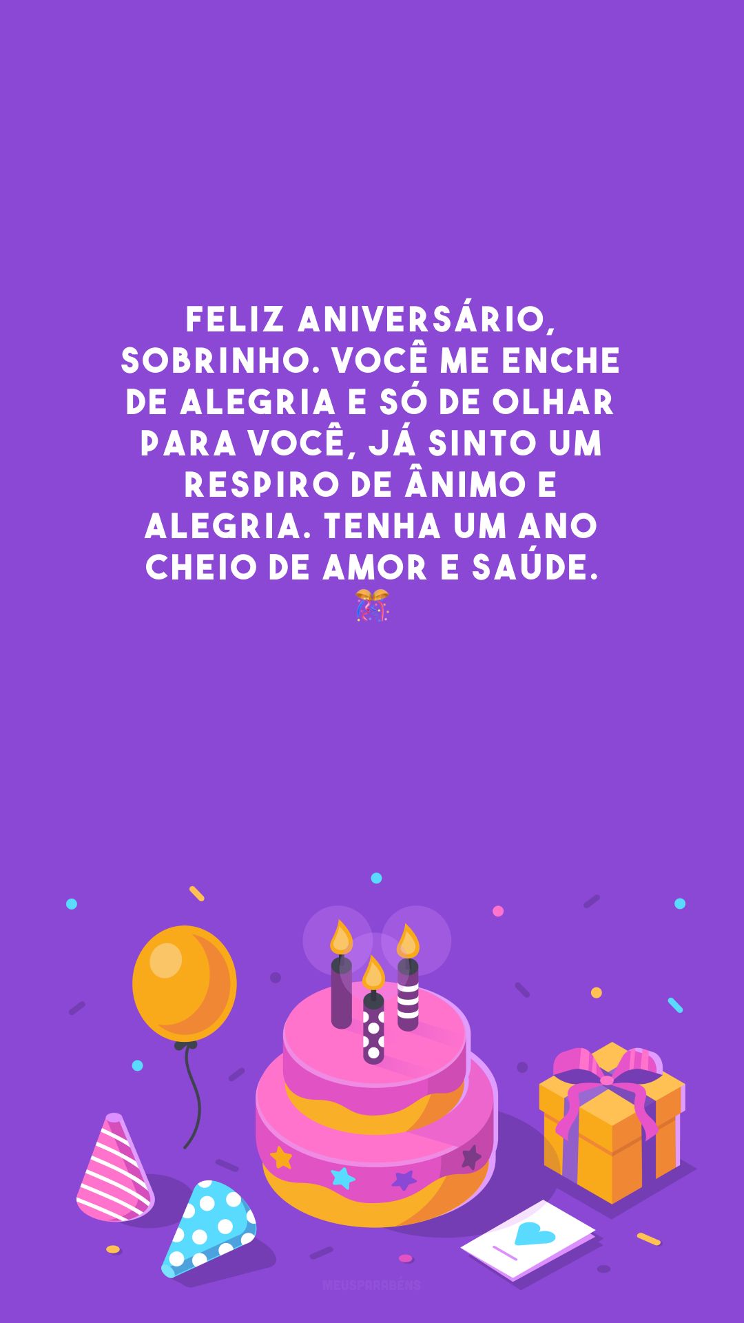 Feliz aniversário, sobrinho. Você me enche de alegria e só de olhar para você, já sinto um respiro de ânimo e alegria. Tenha um ano cheio de amor e saúde. 🎊