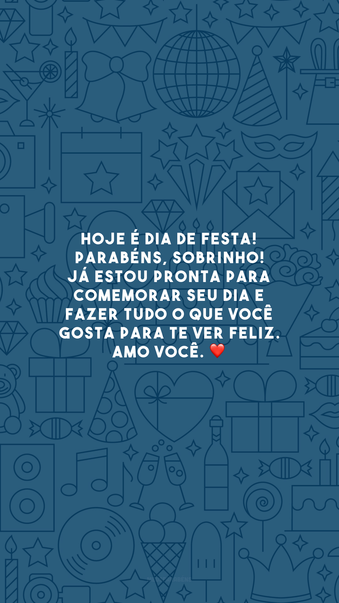 Hoje é dia de festa! Parabéns, sobrinho! Já estou pronta para comemorar seu dia e fazer tudo o que você gosta para te ver feliz. Amo você. ❤️