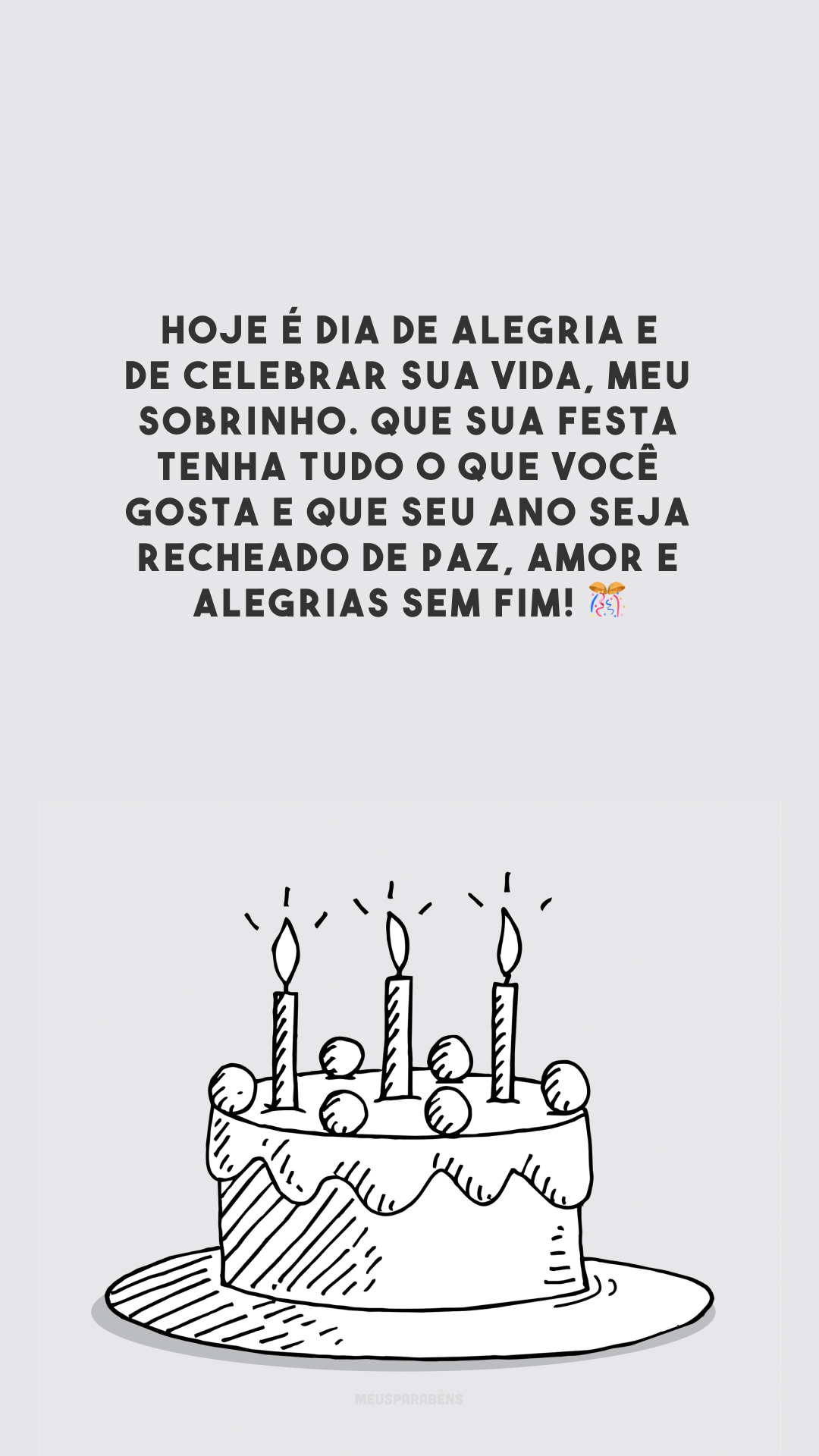 Hoje é dia de alegria e de celebrar sua vida, meu sobrinho. Que sua festa tenha tudo o que você gosta e que seu ano seja recheado de paz, amor e alegrias sem fim! 🎊