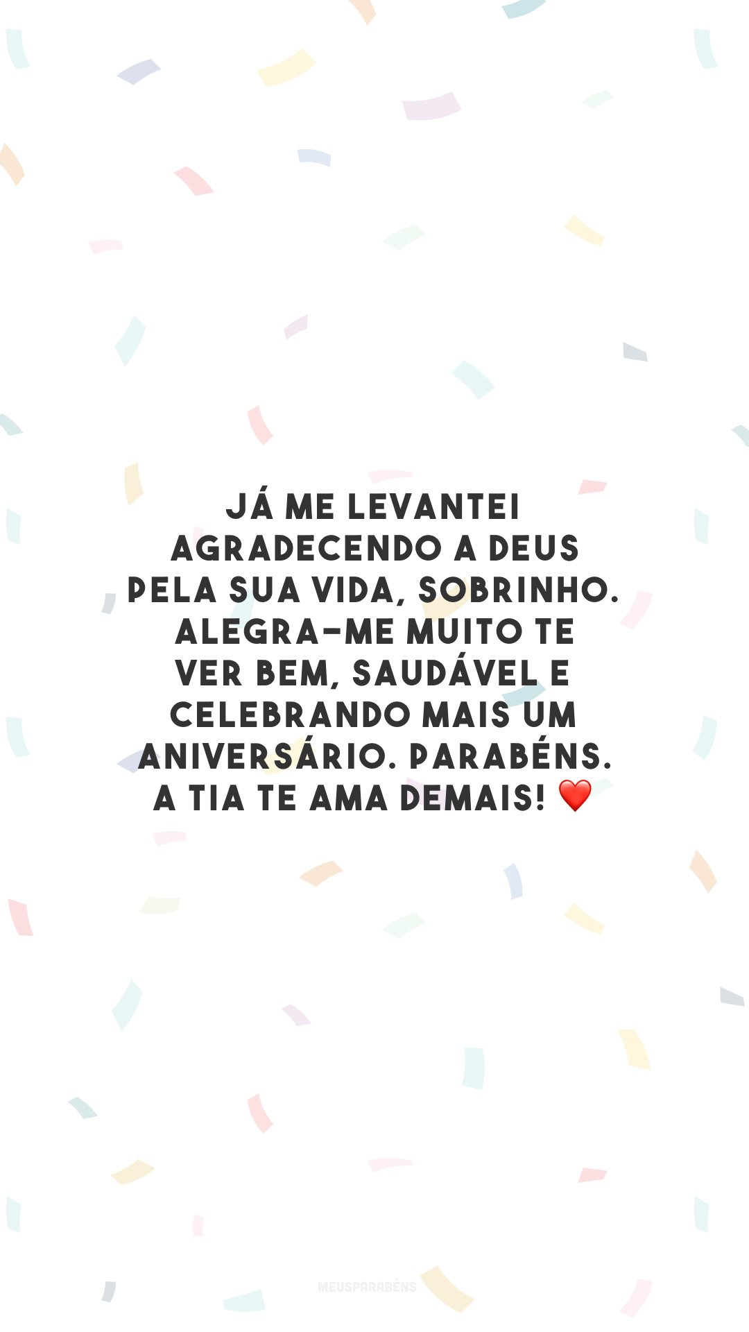 Já me levantei agradecendo a Deus pela sua vida, sobrinho. Alegra-me muito te ver bem, saudável e celebrando mais um aniversário. Parabéns. A tia te ama demais! ❤️