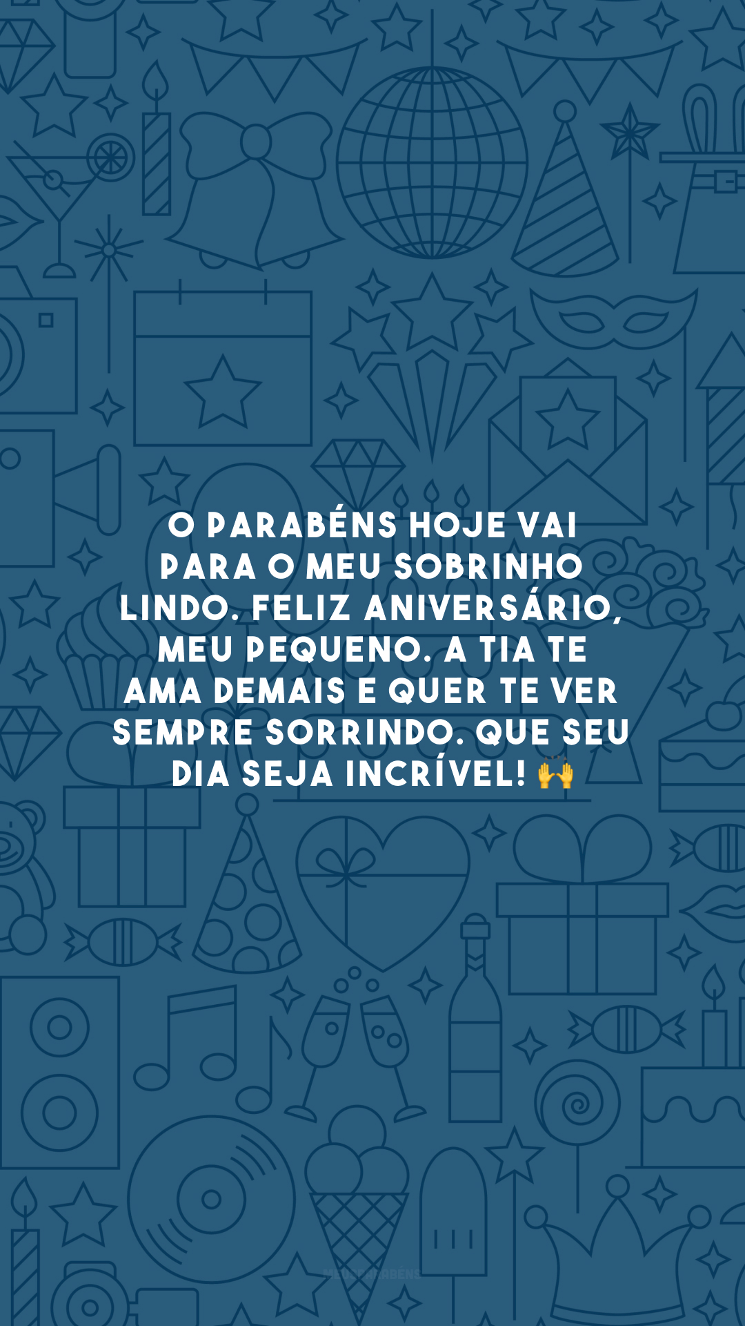 O parabéns hoje vai para o meu sobrinho lindo. Feliz aniversário, meu pequeno. A tia te ama demais e quer te ver sempre sorrindo. Que seu dia seja incrível! 🙌