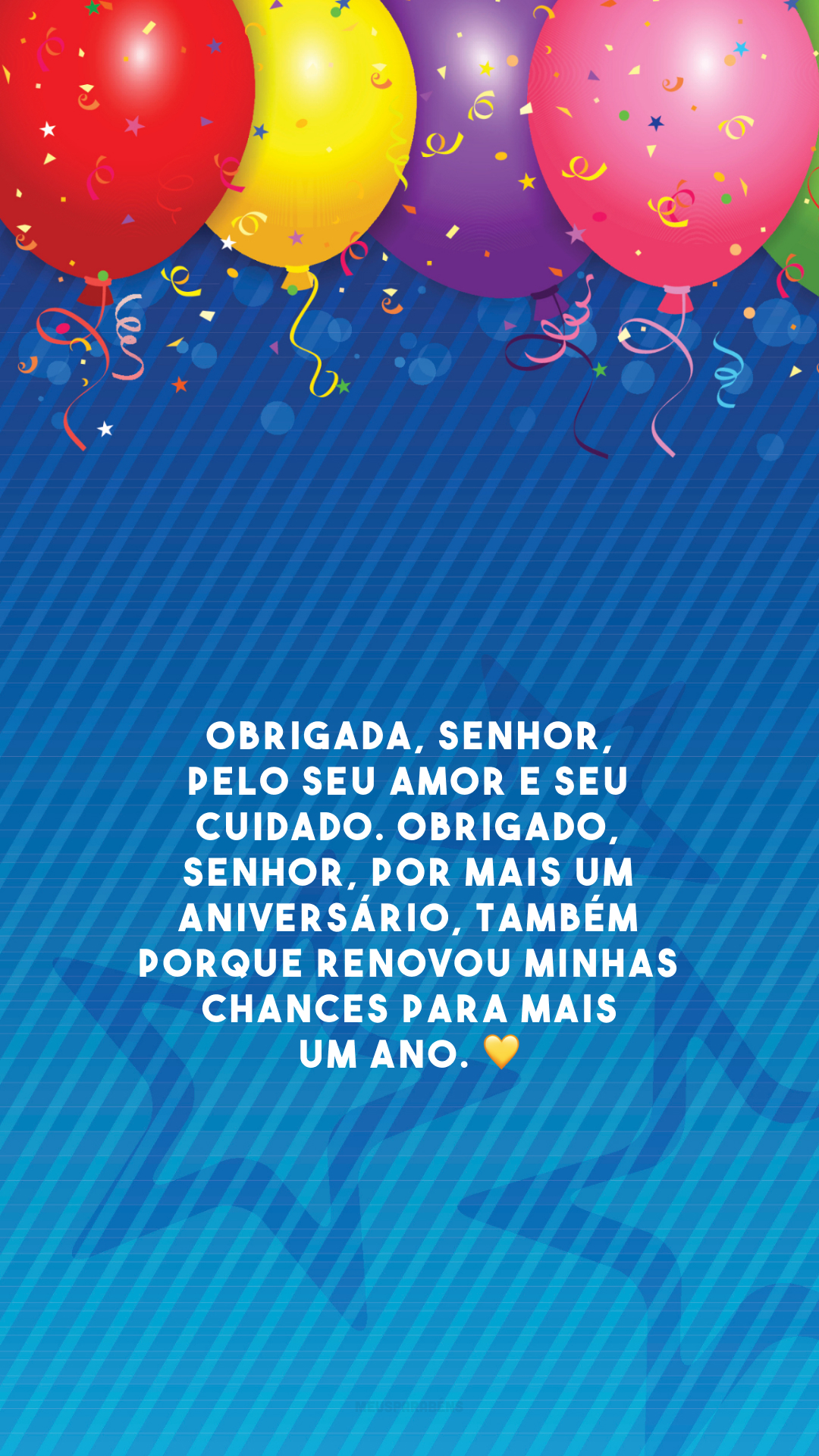 Obrigada, Senhor, pelo Seu amor e seu cuidado. Obrigado, Senhor, por mais um aniversário, também porque renovou minhas chances para mais um ano. 💛