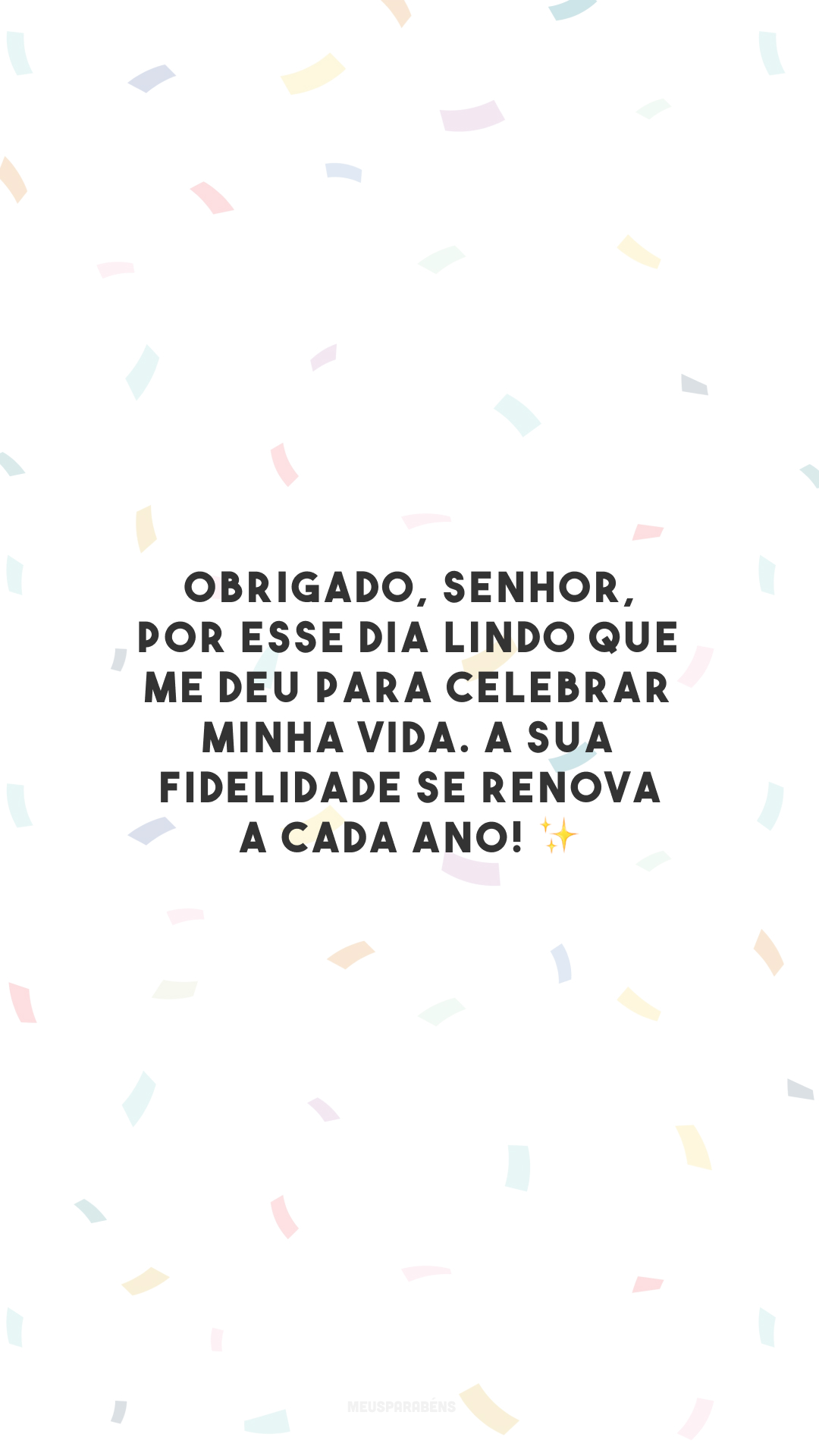 Obrigado, Senhor, por esse dia lindo que me deu para celebrar minha vida. A sua fidelidade se renova a cada ano! ✨