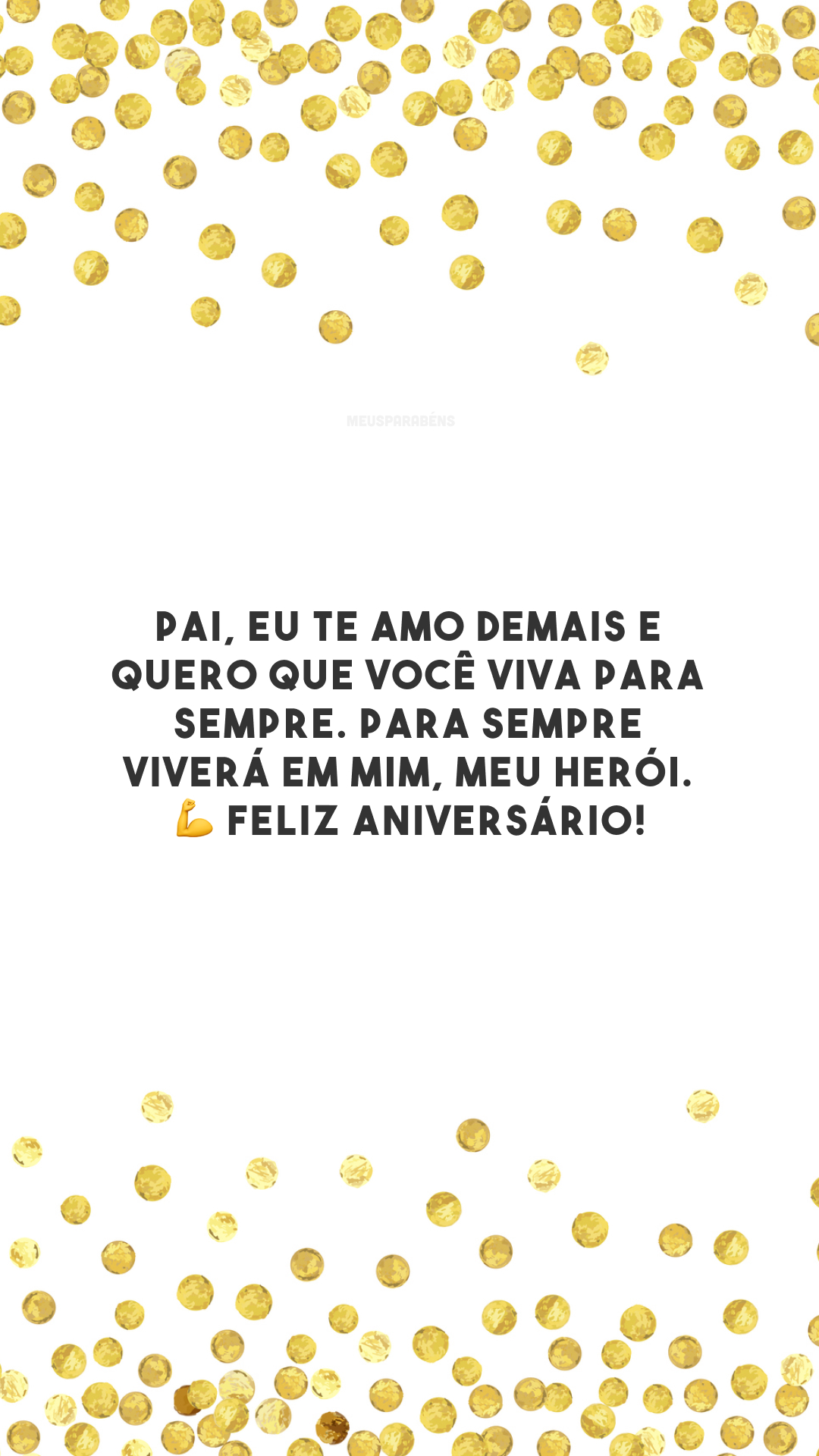 Pai, eu te amo demais e quero que você viva para sempre. Para sempre viverá em mim, meu herói. 💪 Feliz aniversário!