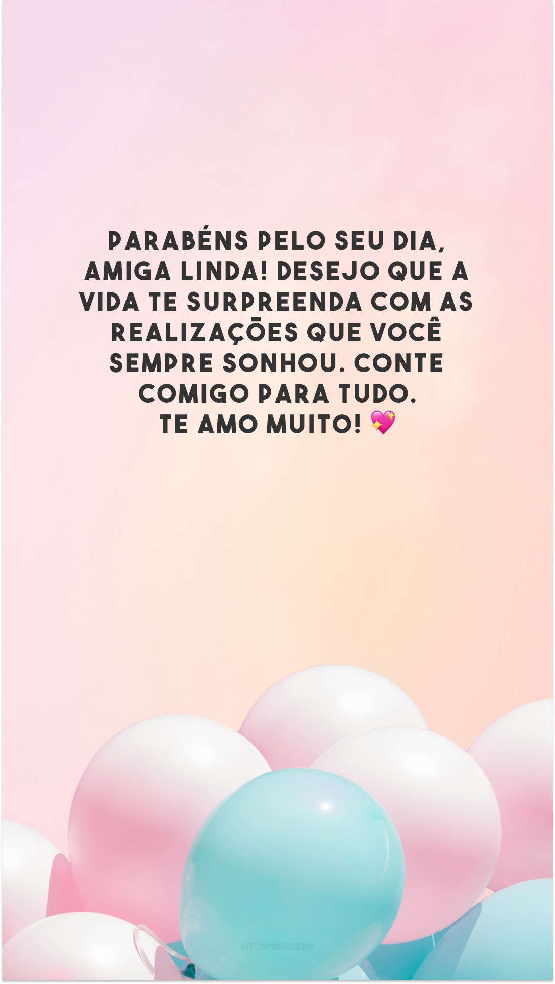 Parabéns pelo seu dia, amiga linda! Desejo que a vida te surpreenda com as realizações que você sempre sonhou. Conte comigo para tudo. Te amo muito! 💖