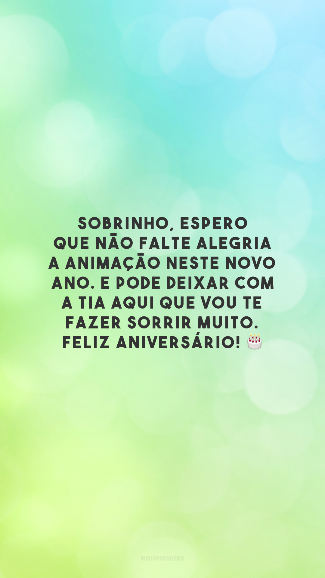 Sobrinho, espero que não falte alegria a animação neste novo ano. E pode deixar com a tia aqui que vou te fazer sorrir muito. Feliz aniversário! 🎂