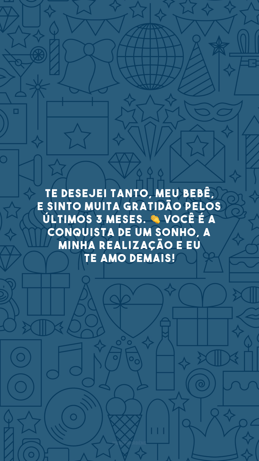 Te desejei tanto, meu bebê, e sinto muita gratidão pelos últimos 3 meses. 👏 Você é a conquista de um sonho, a minha realização e eu te amo demais!