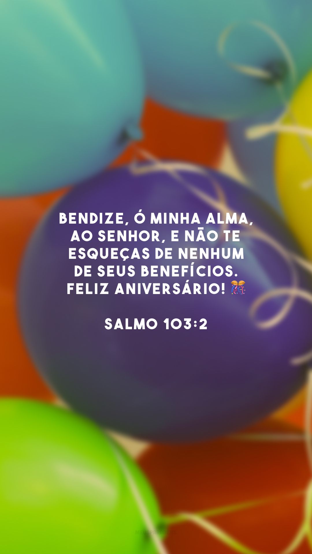 Bendize, ó minha alma, ao Senhor, e não te esqueças de nenhum de seus benefícios. Feliz aniversário! 🎊