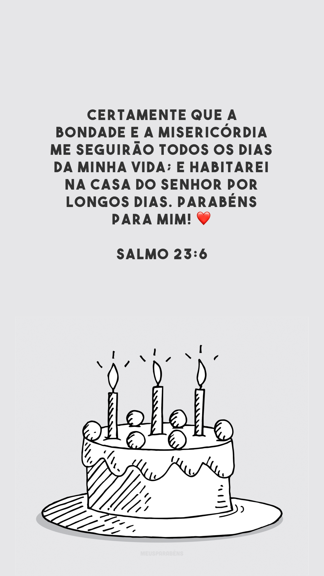 Certamente que a bondade e a misericórdia me seguirão todos os dias da minha vida; e habitarei na casa do Senhor por longos dias. Parabéns para mim! ❤️