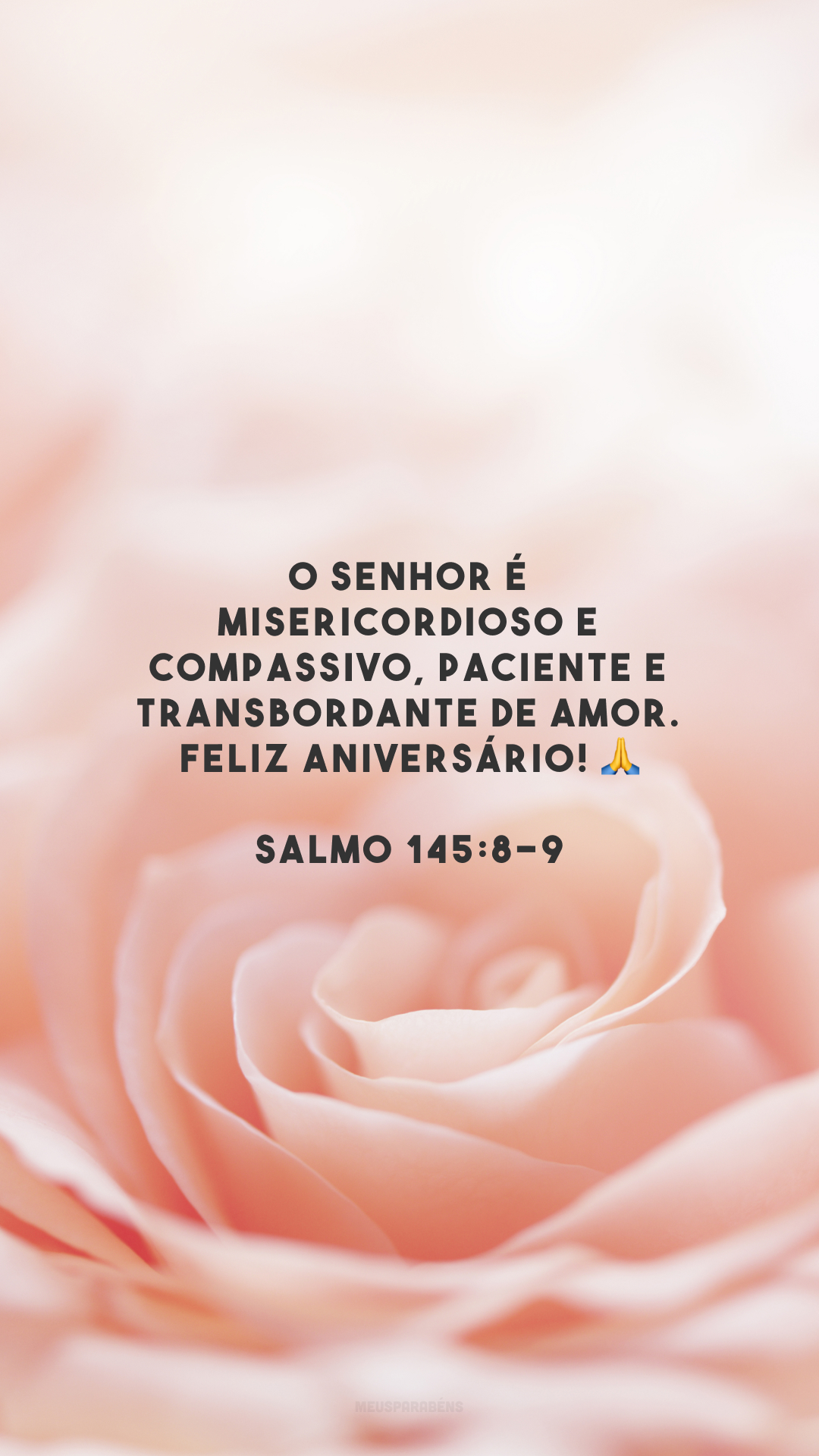 O Senhor é misericordioso e compassivo, paciente e transbordante de amor. Feliz aniversário! 🙏