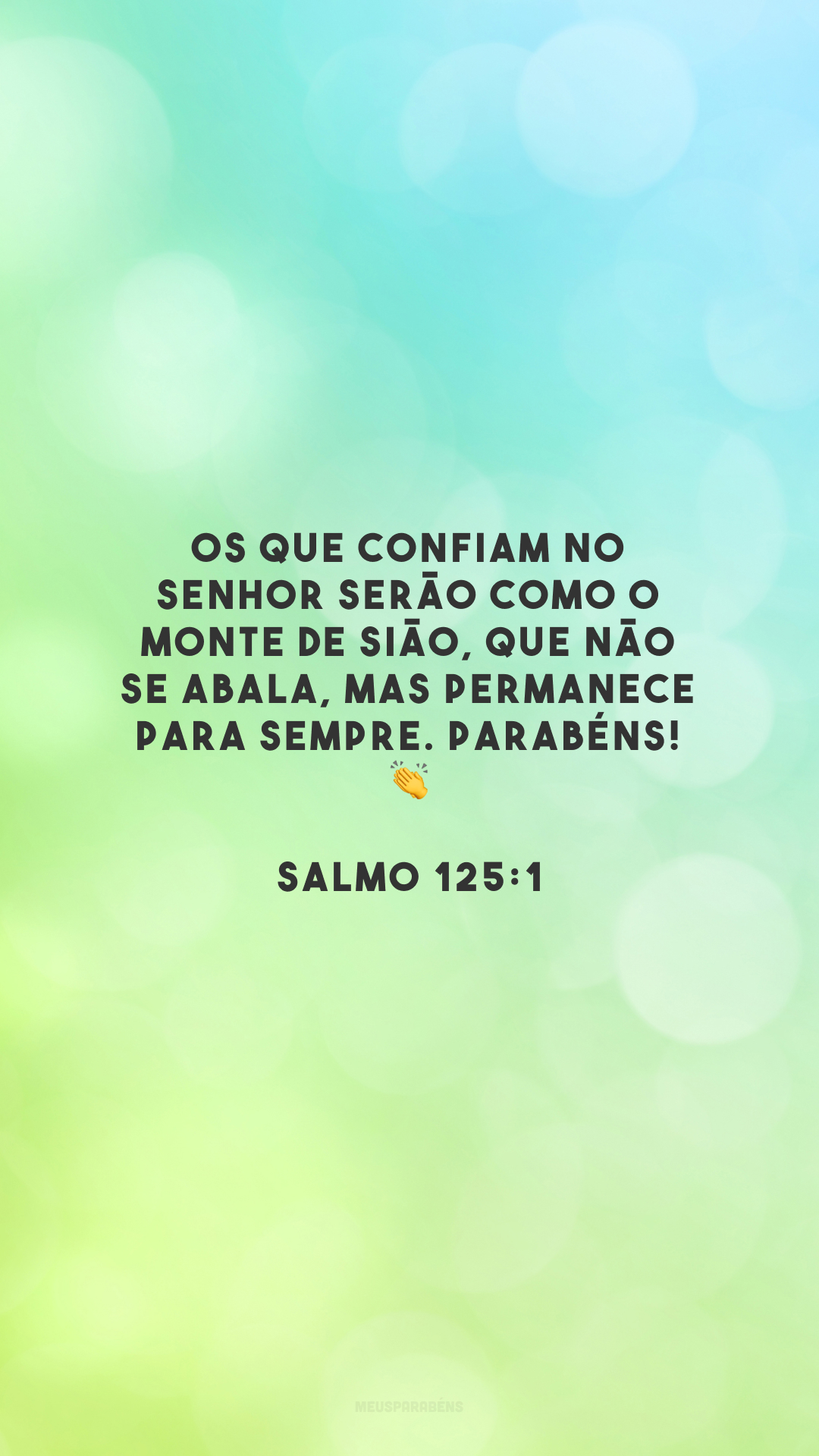 Os que confiam no Senhor serão como o monte de Sião, que não se abala, mas permanece para sempre. Parabéns! 👏