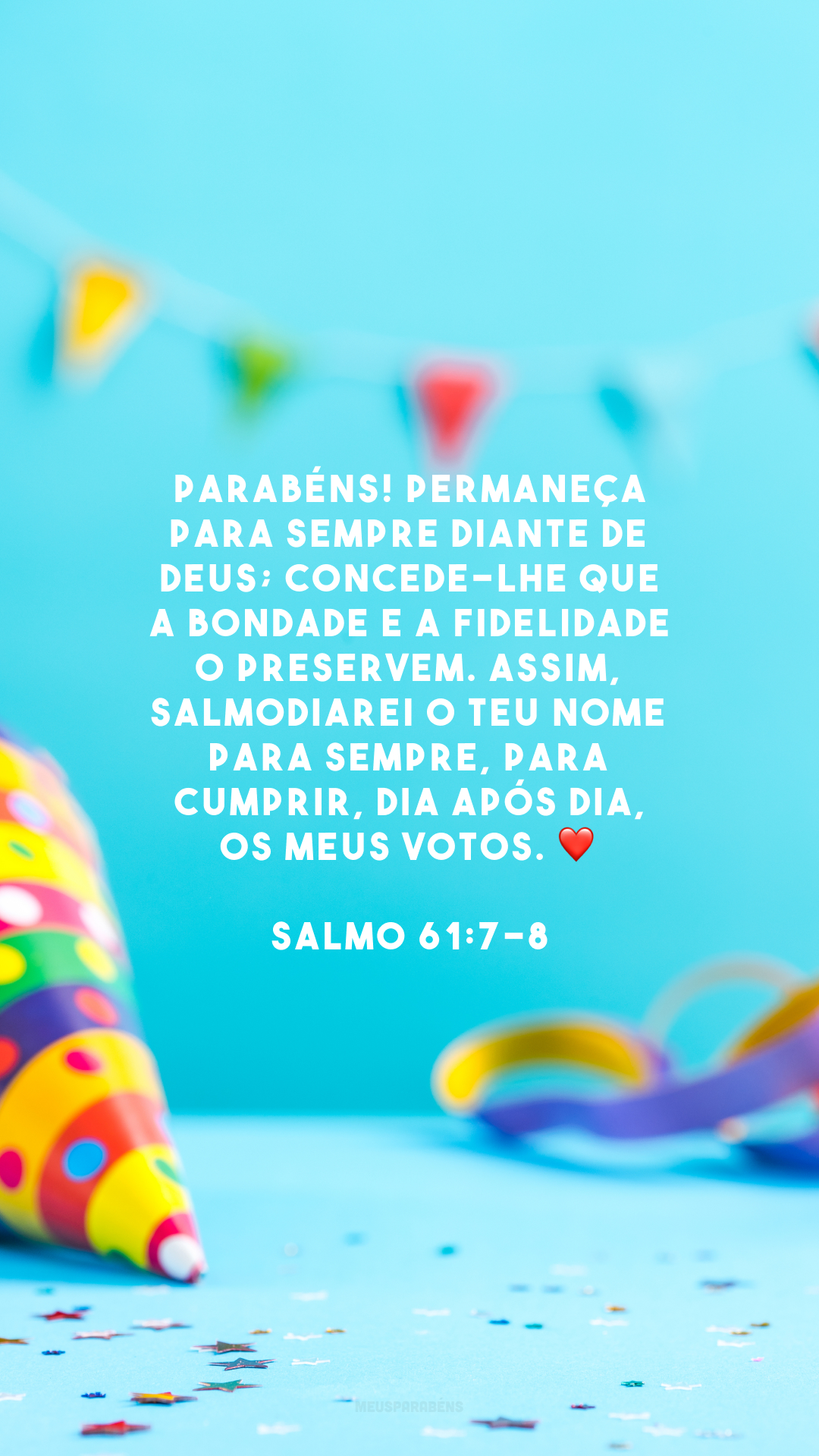 Parabéns! Permaneça para sempre diante de Deus; concede-lhe que a bondade e a fidelidade o preservem. Assim, salmodiarei o teu nome para sempre, para cumprir, dia após dia, os meus votos. ❤️