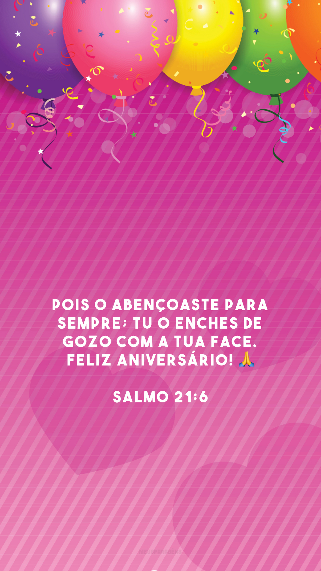 Pois o abençoaste para sempre; tu o enches de gozo com a tua face. Feliz aniversário! 🙏