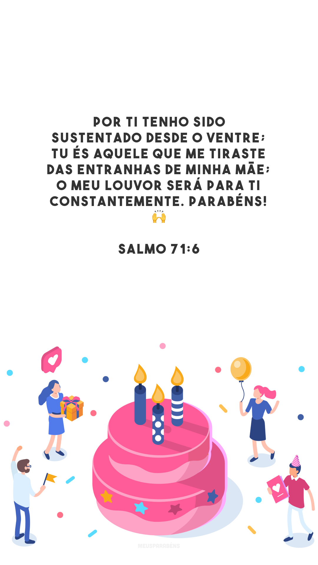 Por ti tenho sido sustentado desde o ventre; tu és aquele que me tiraste das entranhas de minha mãe; o meu louvor será para ti constantemente. Parabéns! 🙌