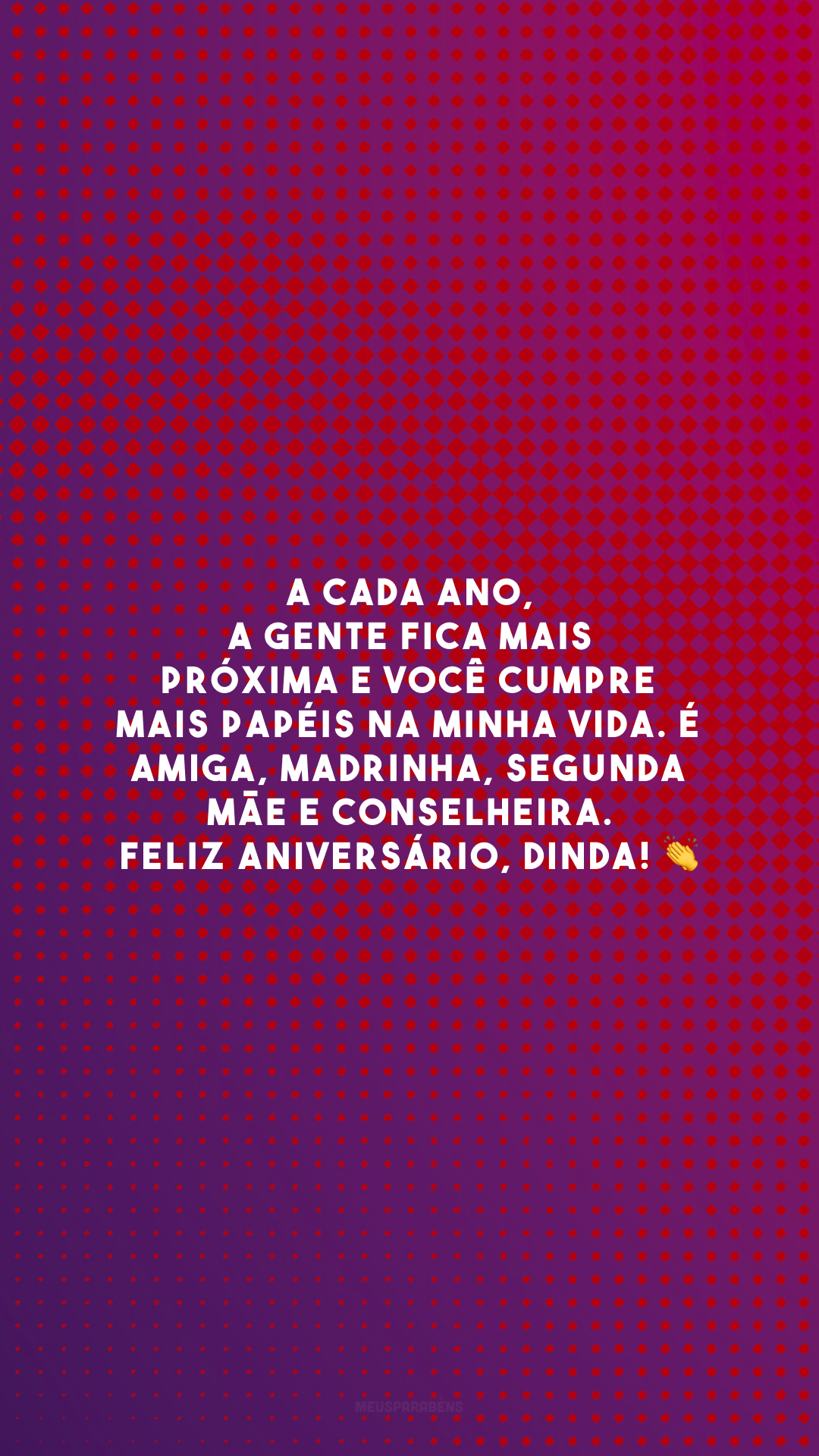 A cada ano, a gente fica mais próxima e você cumpre mais papéis na minha vida. É amiga, madrinha, segunda mãe e conselheira. Feliz aniversário, dinda! 👏