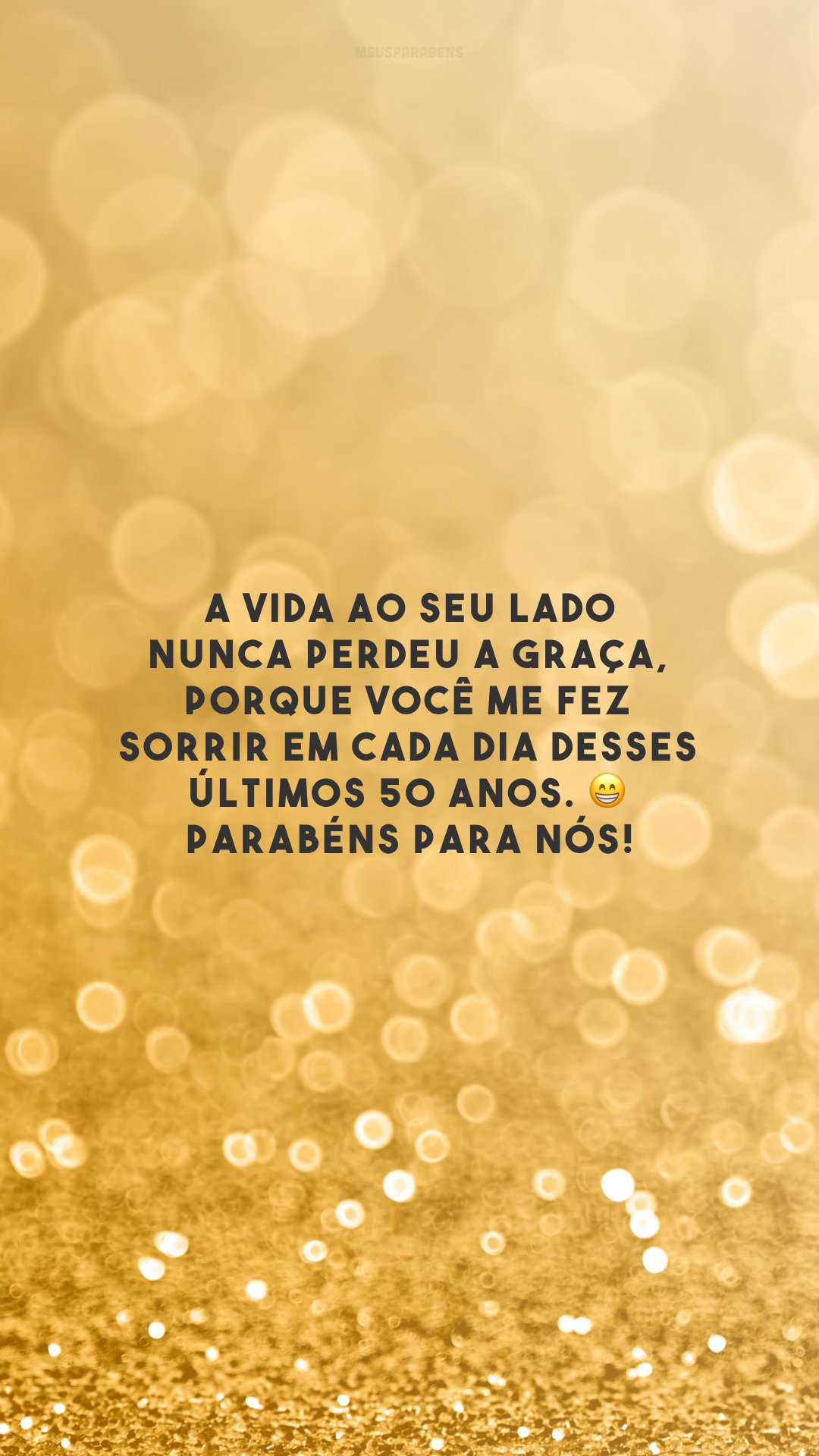 A vida ao seu lado nunca perdeu a graça, porque você me fez sorrir em cada dia desses últimos 50 anos. 😁 Parabéns para nós!