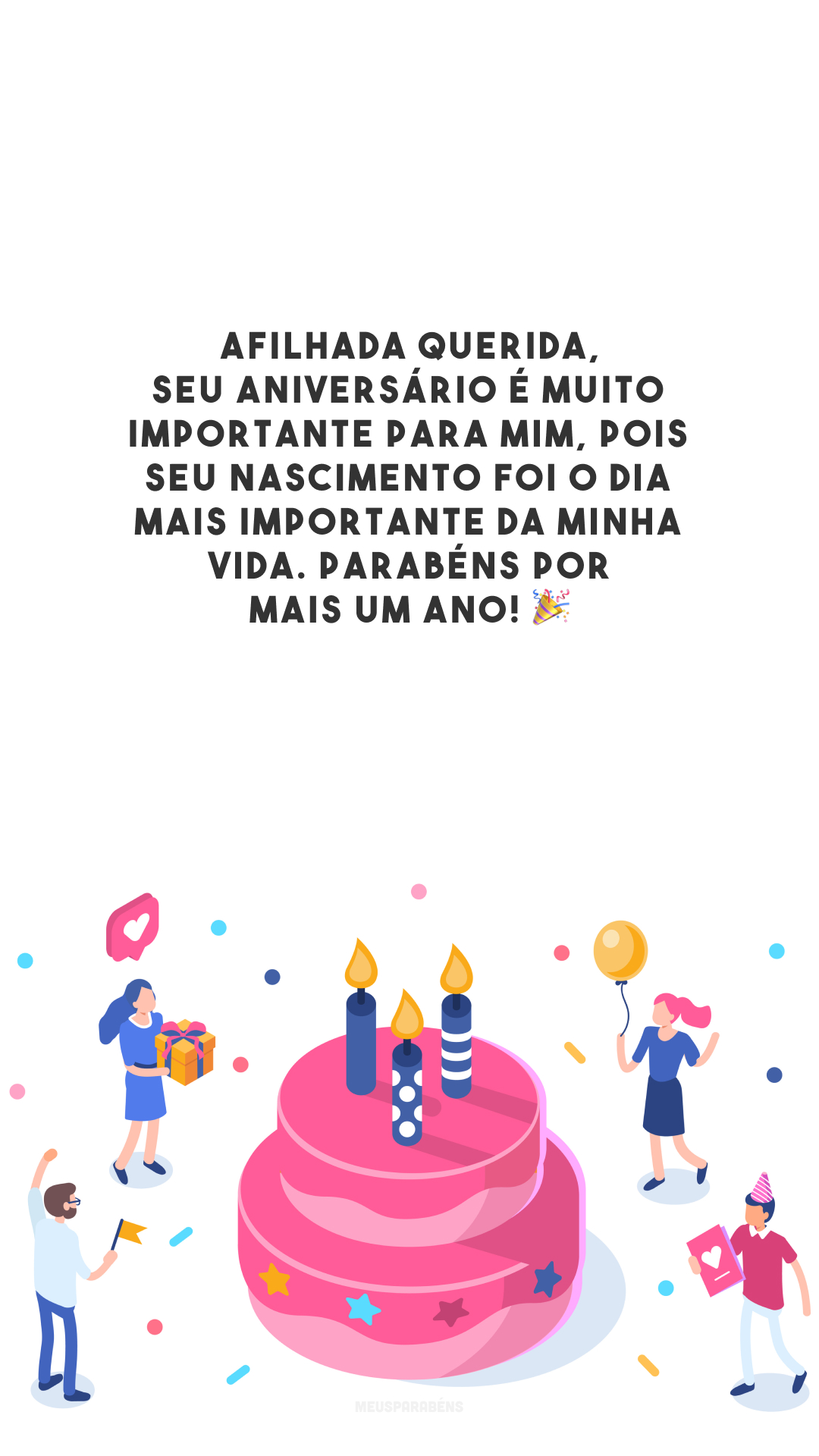 Afilhada querida, seu aniversário é muito importante para mim, pois seu nascimento foi o dia mais importante da minha vida. Parabéns por mais um ano! 🎉