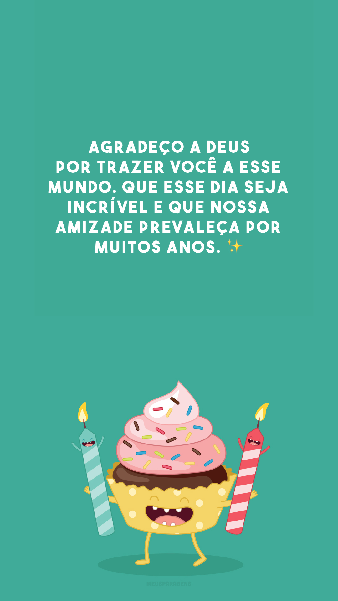 Agradeço a Deus por trazer você a esse mundo. Que esse dia seja incrível e que nossa amizade prevaleça por muitos anos. ✨