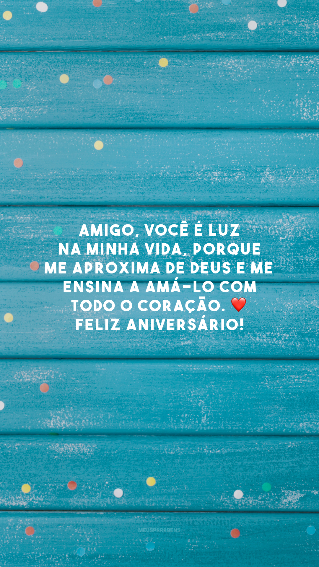 Amigo, você é luz na minha vida, porque me aproxima de Deus e me ensina a amá-lo com todo o coração. ❤️ Feliz aniversário!