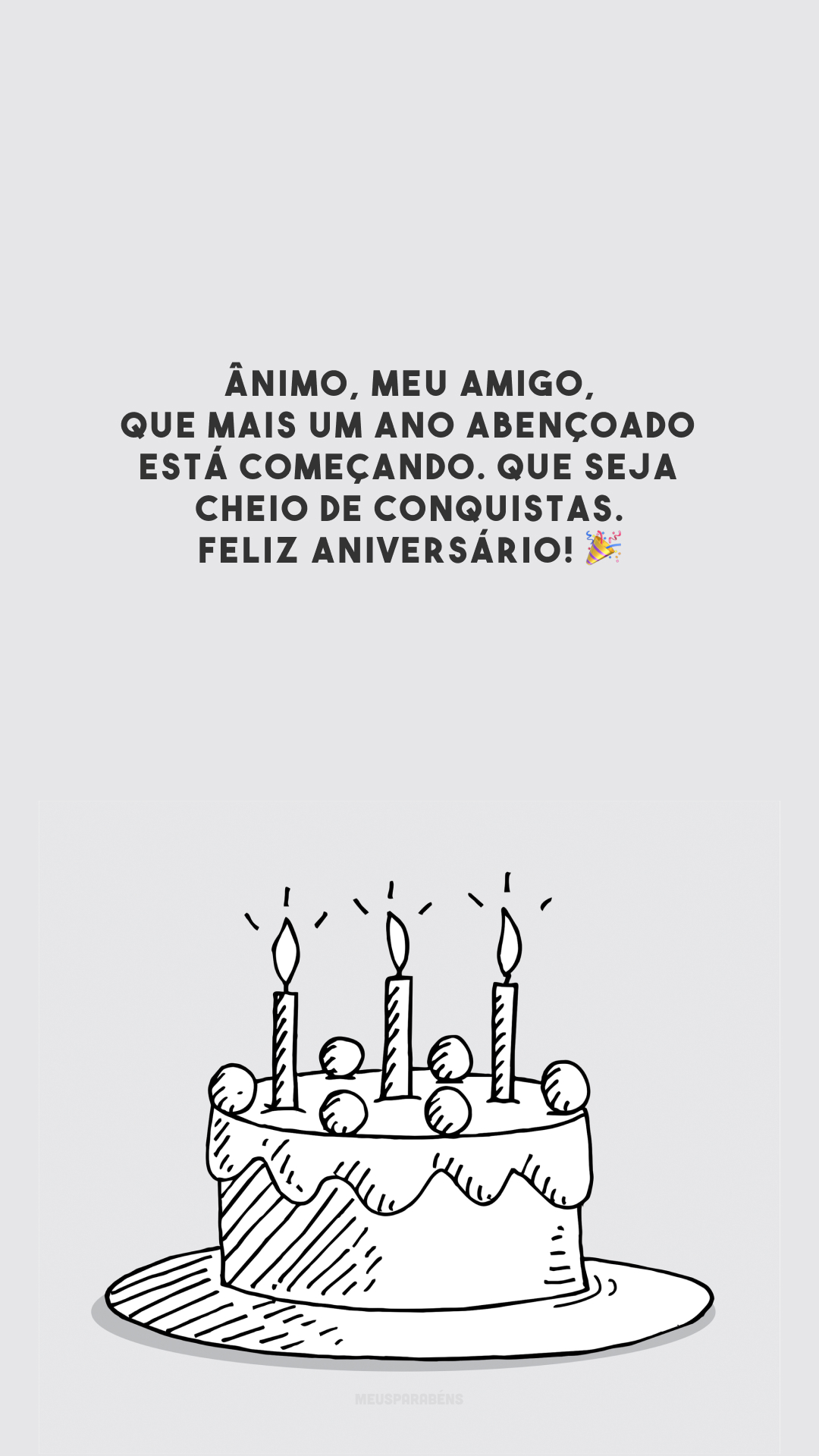 Ânimo, meu amigo, que mais um ano abençoado está começando. Que seja cheio de conquistas. Feliz aniversário! 🎉