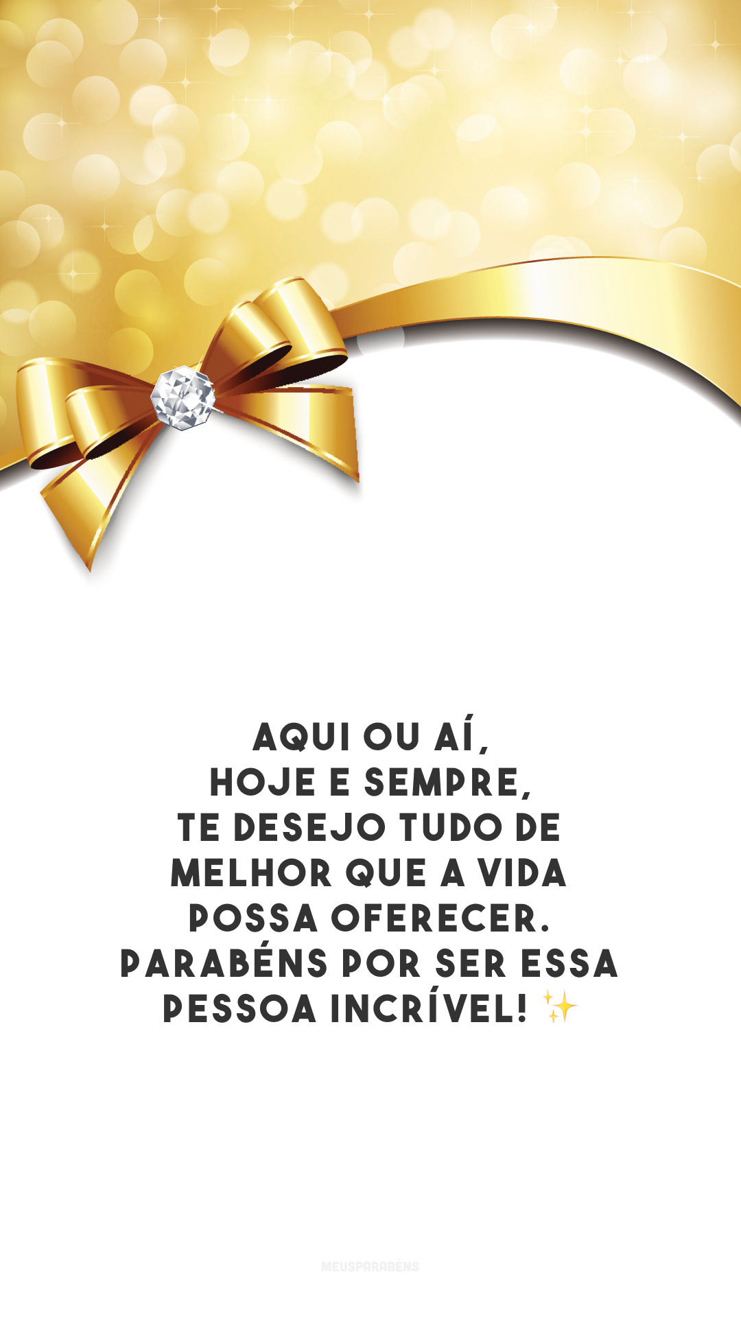 Aqui ou aí, hoje e sempre, te desejo tudo de melhor que a vida possa oferecer. Parabéns por ser essa pessoa incrível! ✨