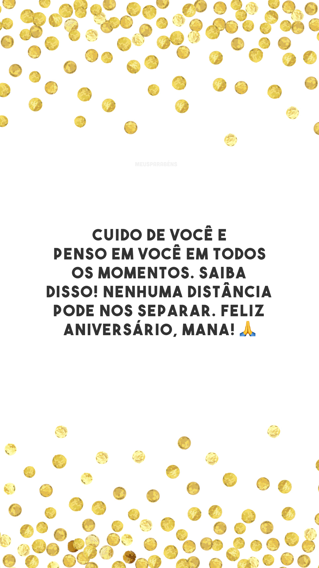 Cuido de você e penso em você em todos os momentos. Saiba disso! Nenhuma distância pode nos separar. Feliz aniversário, mana! 🙏