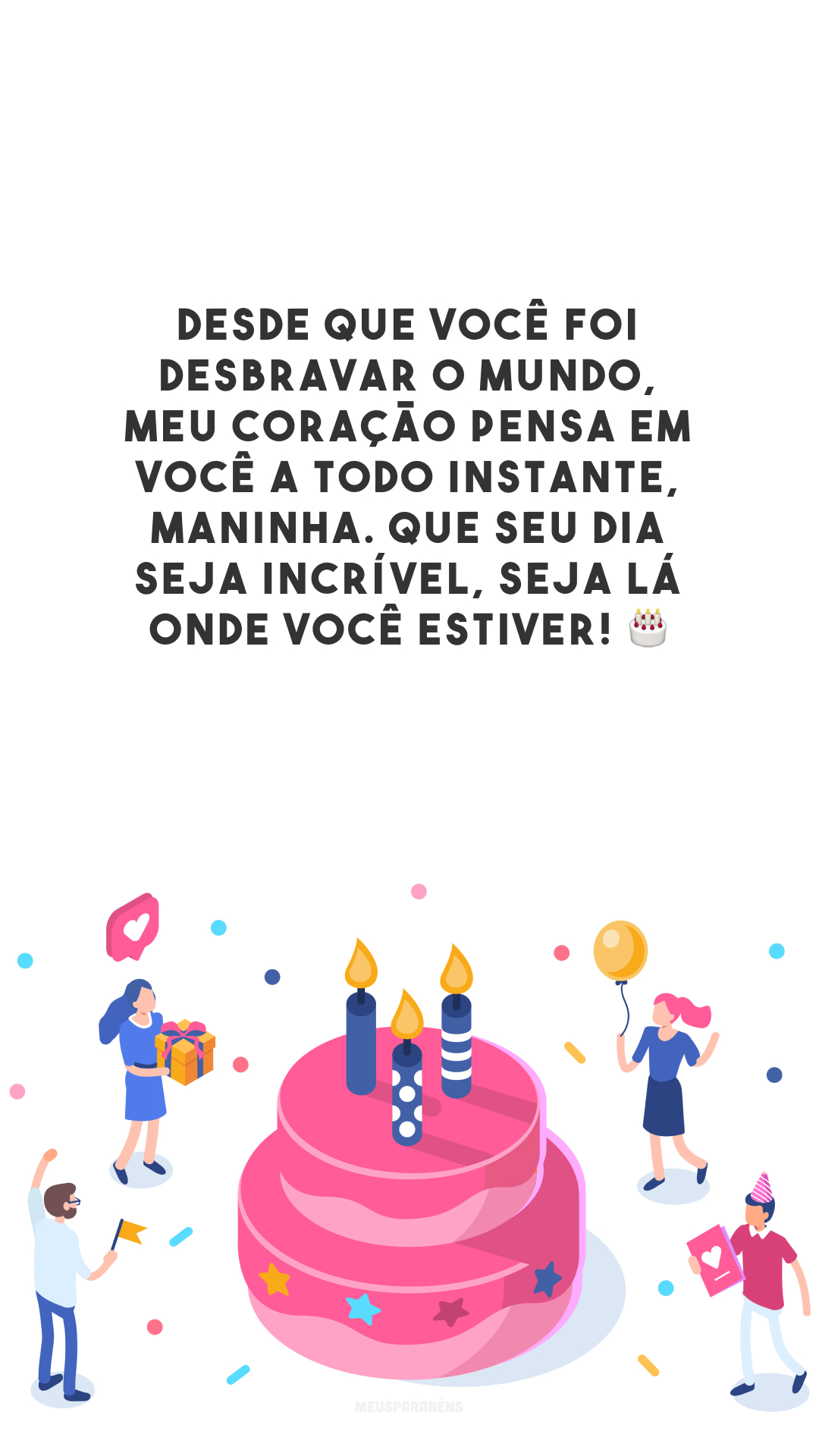 Desde que você foi desbravar o mundo, meu coração pensa em você a todo instante, maninha. Que seu dia seja incrível, seja lá onde você estiver! 🎂