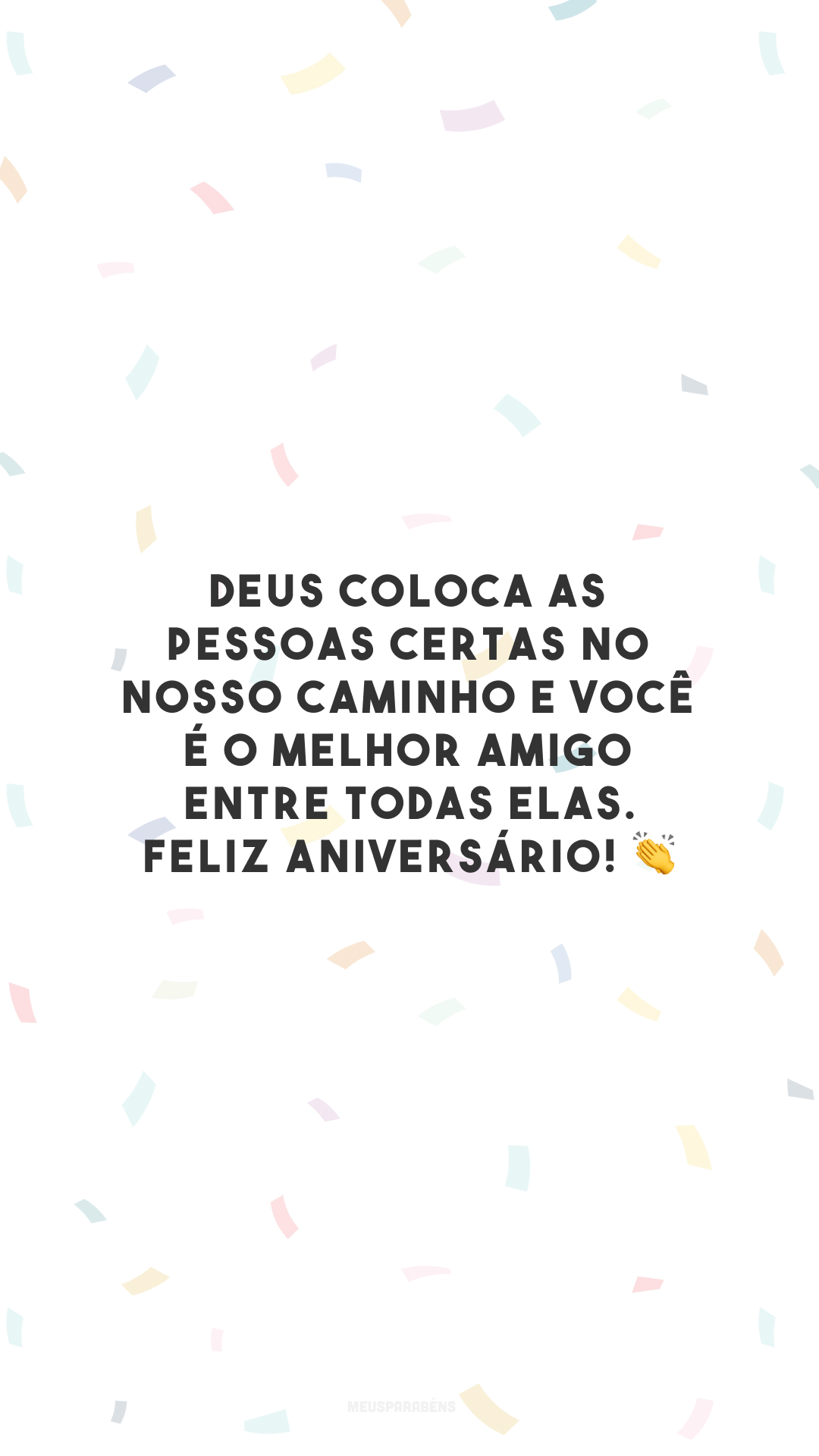 Deus coloca as pessoas certas no nosso caminho e você é o melhor amigo entre todas elas. Feliz aniversário! 👏