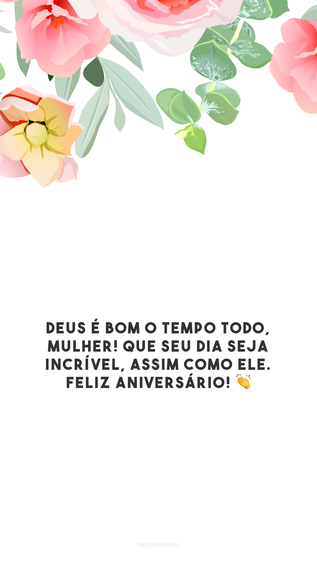 Deus é bom o tempo todo, mulher! Que seu dia seja incrível, assim como Ele. Feliz aniversário! 👏