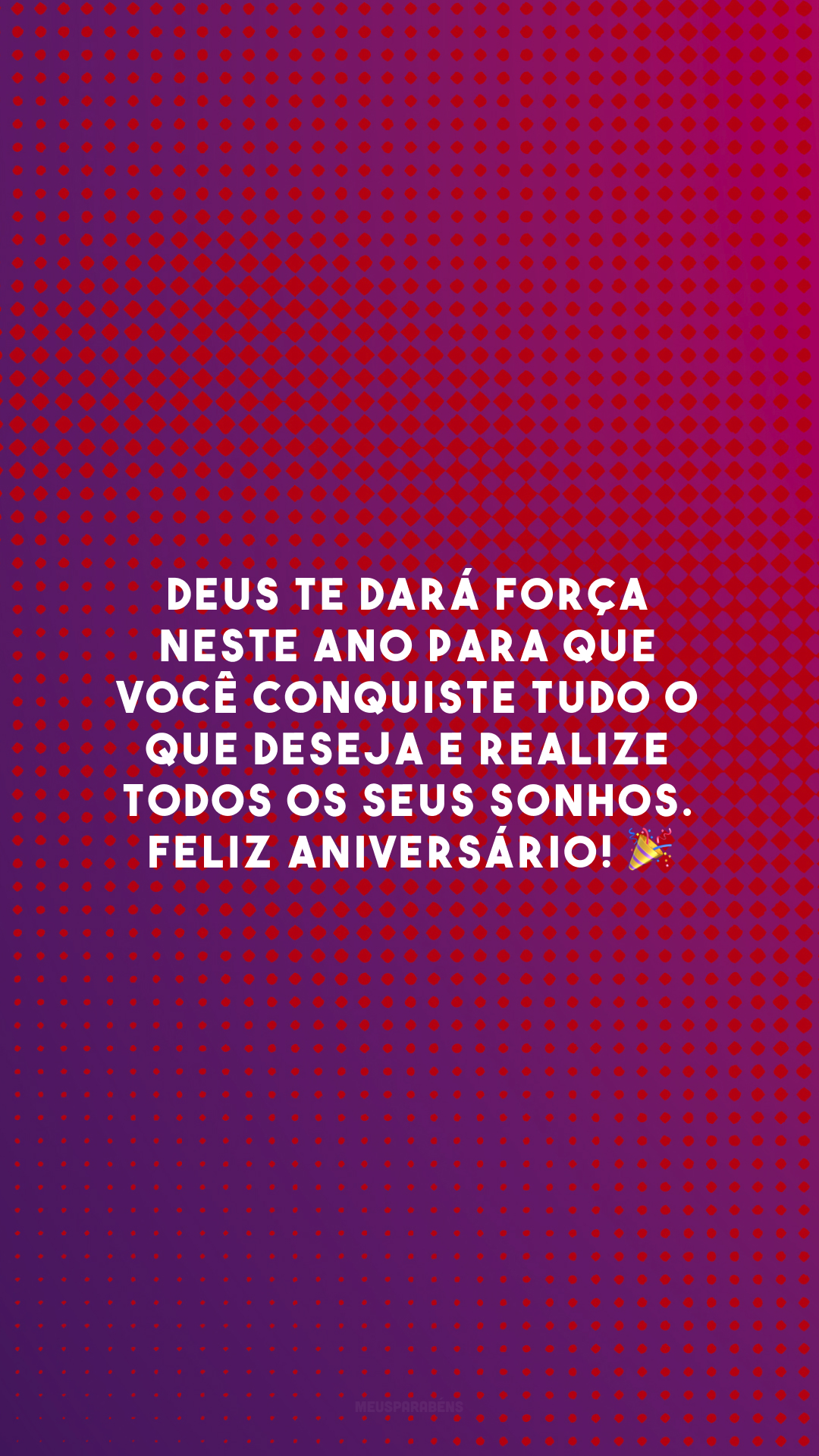 Deus te dará força neste ano para que você conquiste tudo o que deseja e realize todos os seus sonhos. Feliz aniversário! 🎉