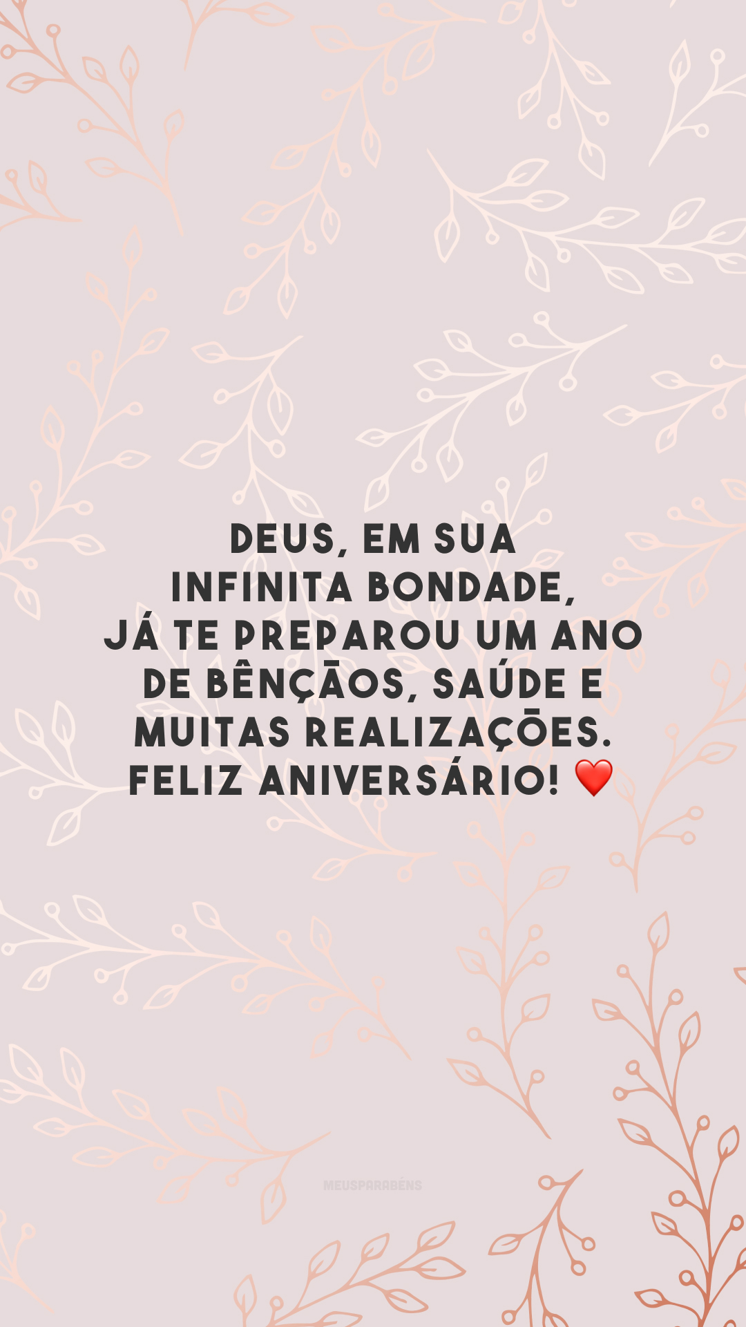 Deus, em sua infinita bondade, já te preparou um ano de bênçãos, saúde e muitas realizações. Feliz aniversário! ❤️