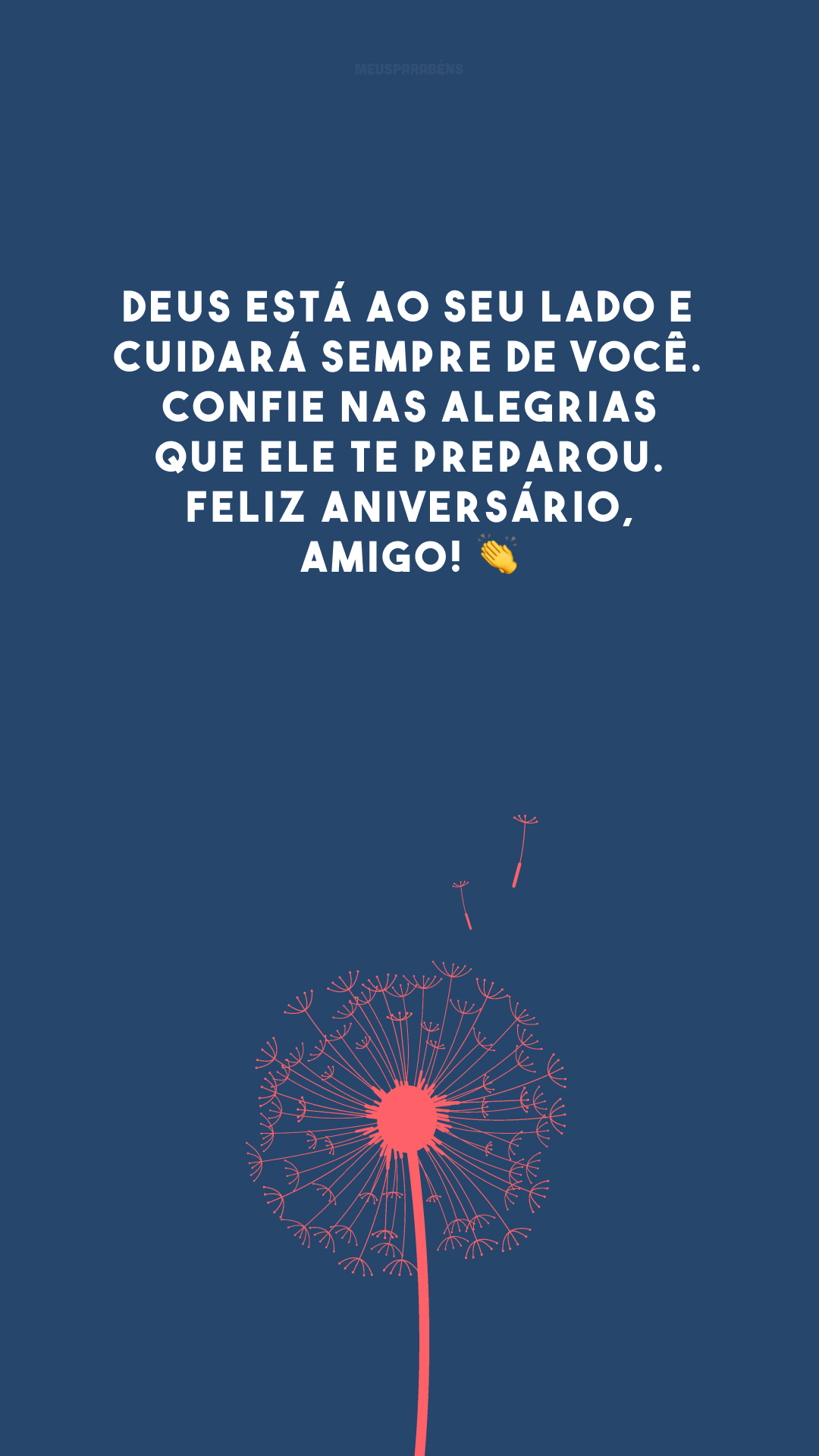 Deus está ao seu lado e cuidará sempre de você. Confie nas alegrias que Ele te preparou. Feliz aniversário, amigo! 👏