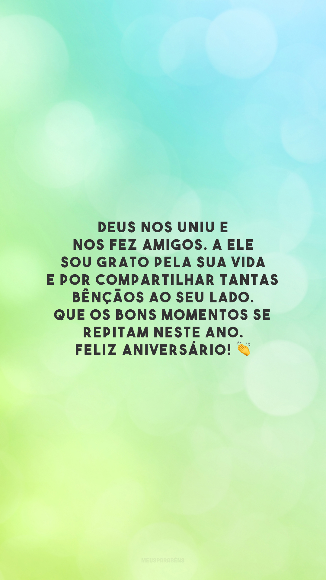 Deus nos uniu e nos fez amigos. A Ele sou grato pela sua vida e por compartilhar tantas bênçãos ao seu lado. Que os bons momentos se repitam neste ano. Feliz aniversário! 👏