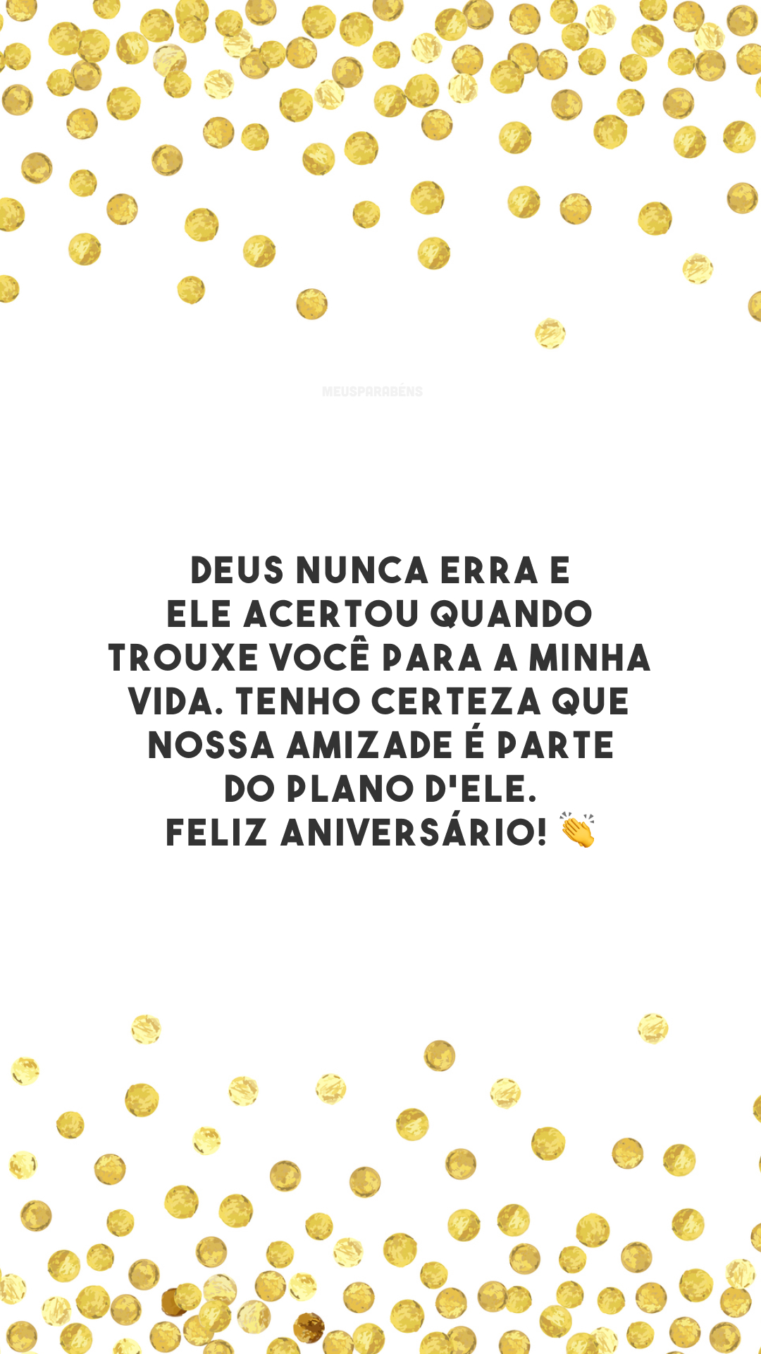 Deus nunca erra e Ele acertou quando trouxe você para a minha vida. Tenho certeza que nossa amizade é parte do plano d'Ele. Feliz aniversário! 👏