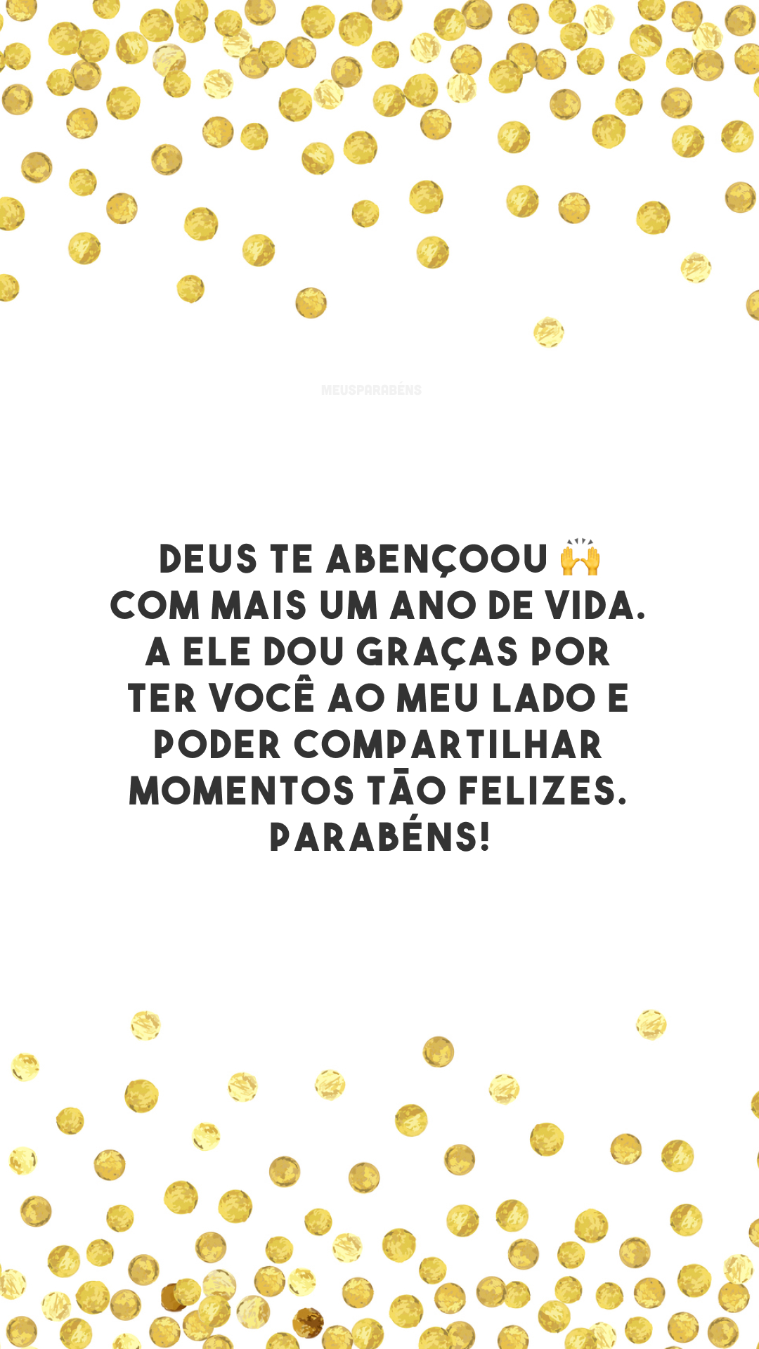 Deus te abençoou 🙌 com mais um ano de vida. A Ele dou graças por ter você ao meu lado e poder compartilhar momentos tão felizes. Parabéns!