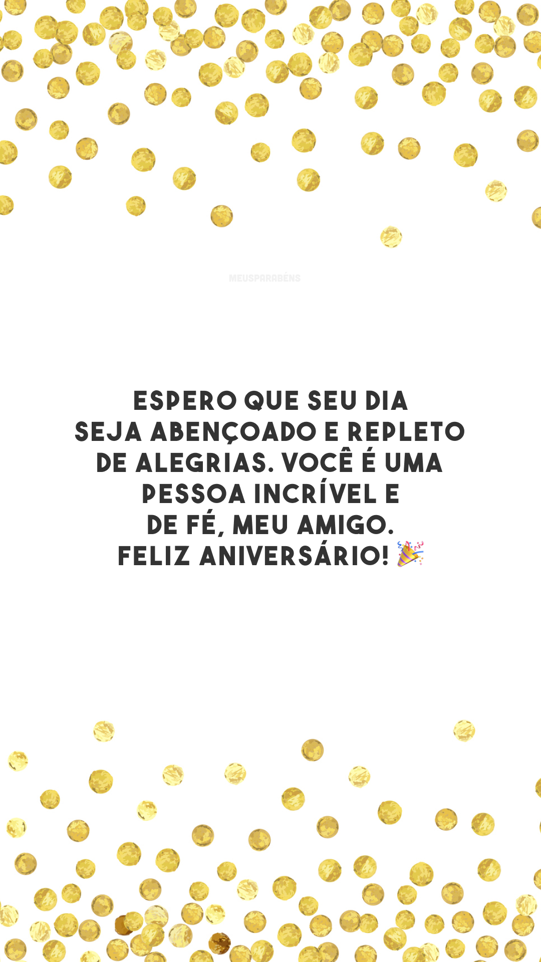 Espero que seu dia seja abençoado e repleto de alegrias. Você é uma pessoa incrível e de fé, meu amigo. Feliz aniversário! 🎉