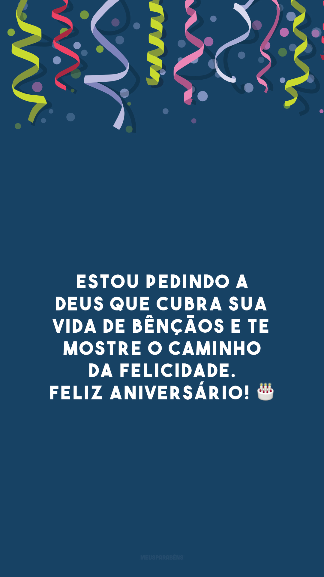 Estou pedindo a Deus que cubra sua vida de bênçãos e te mostre o caminho da felicidade. Feliz aniversário! 🎂