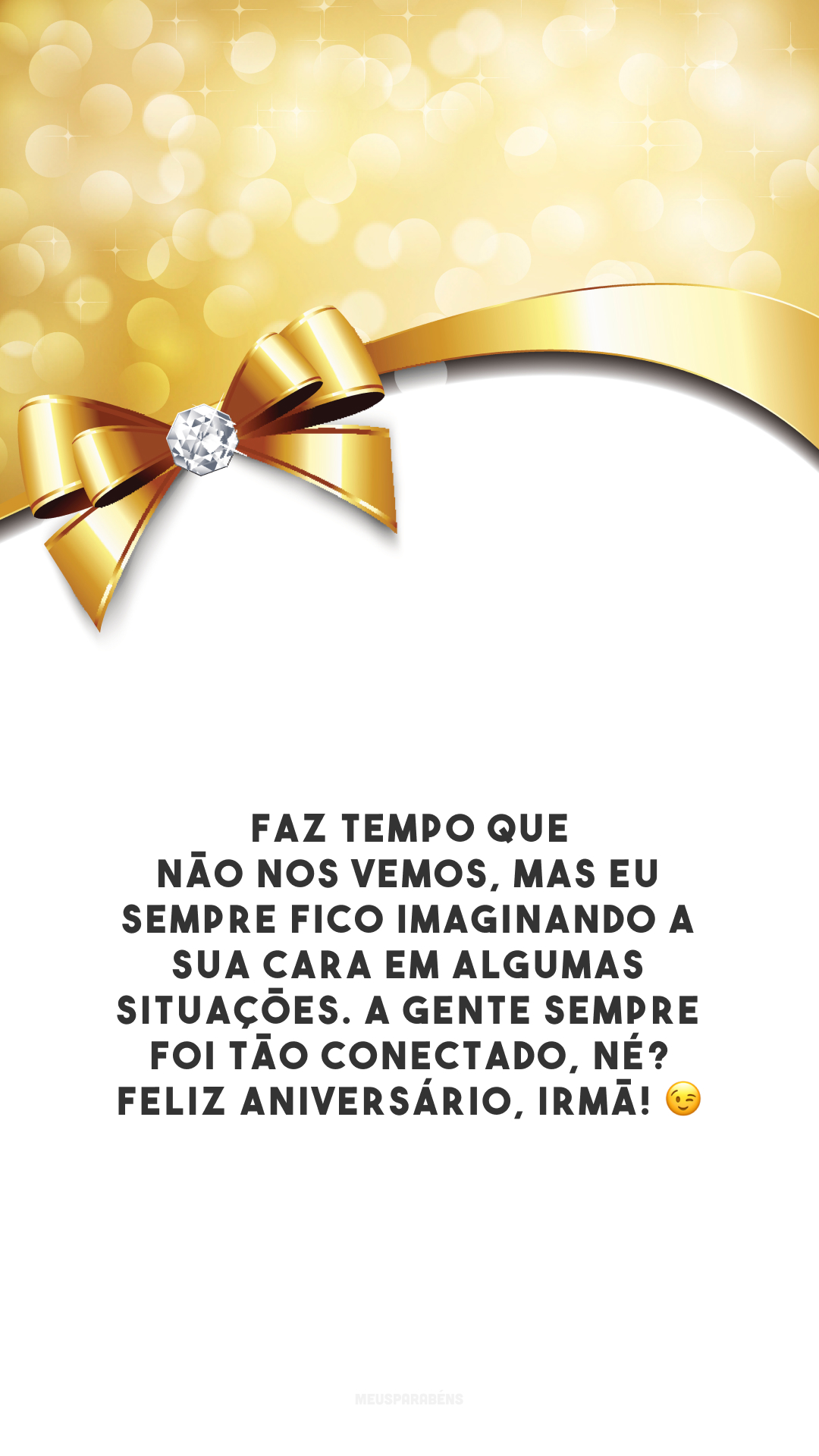 Faz tempo que não nos vemos, mas eu sempre fico imaginando a sua cara em algumas situações. A gente sempre foi tão conectado, né? Feliz aniversário, irmã! 😉