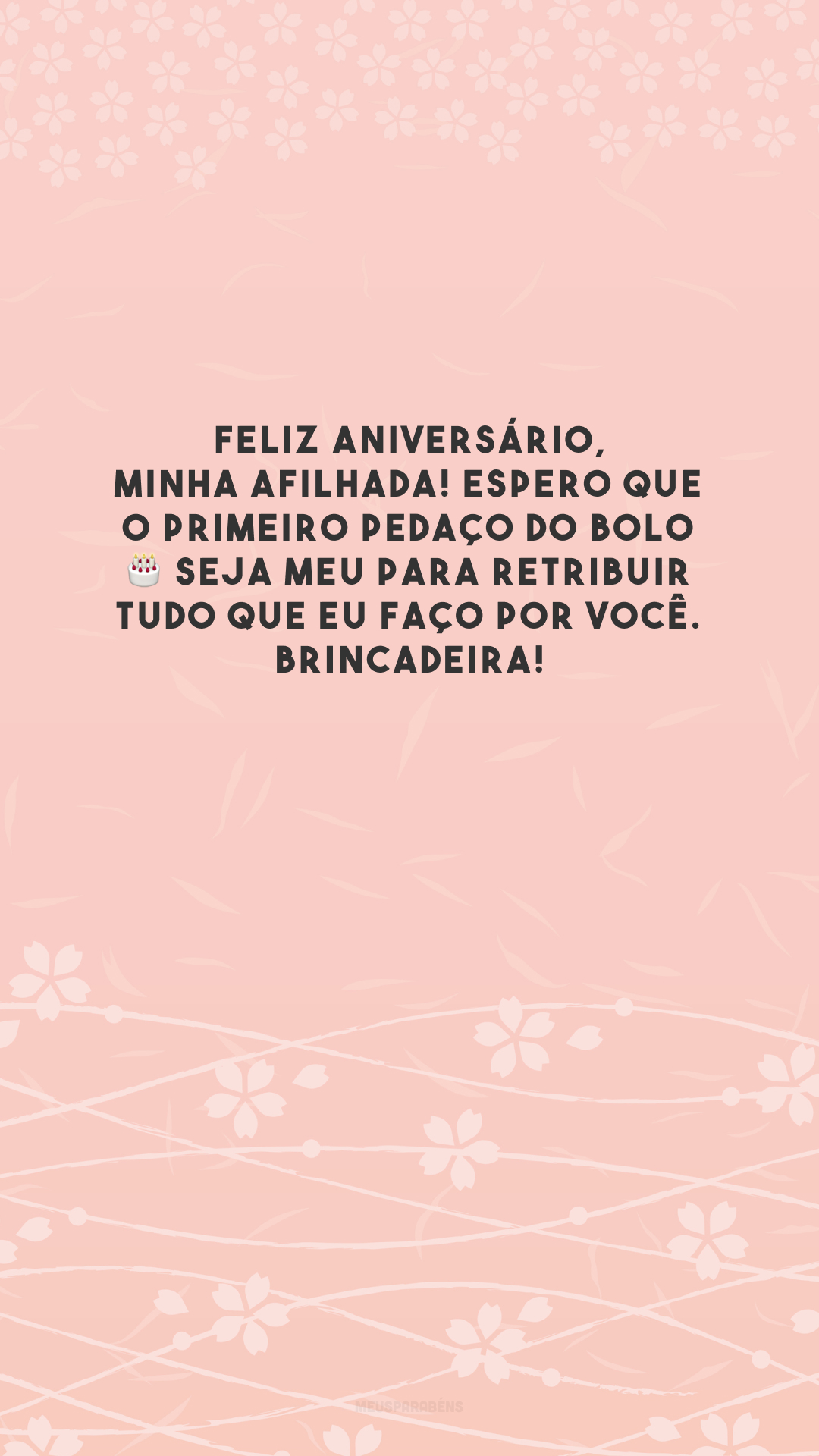 Feliz aniversário, minha afilhada! Espero que o primeiro pedaço do bolo 🎂 seja meu para retribuir tudo que eu faço por você. Brincadeira!