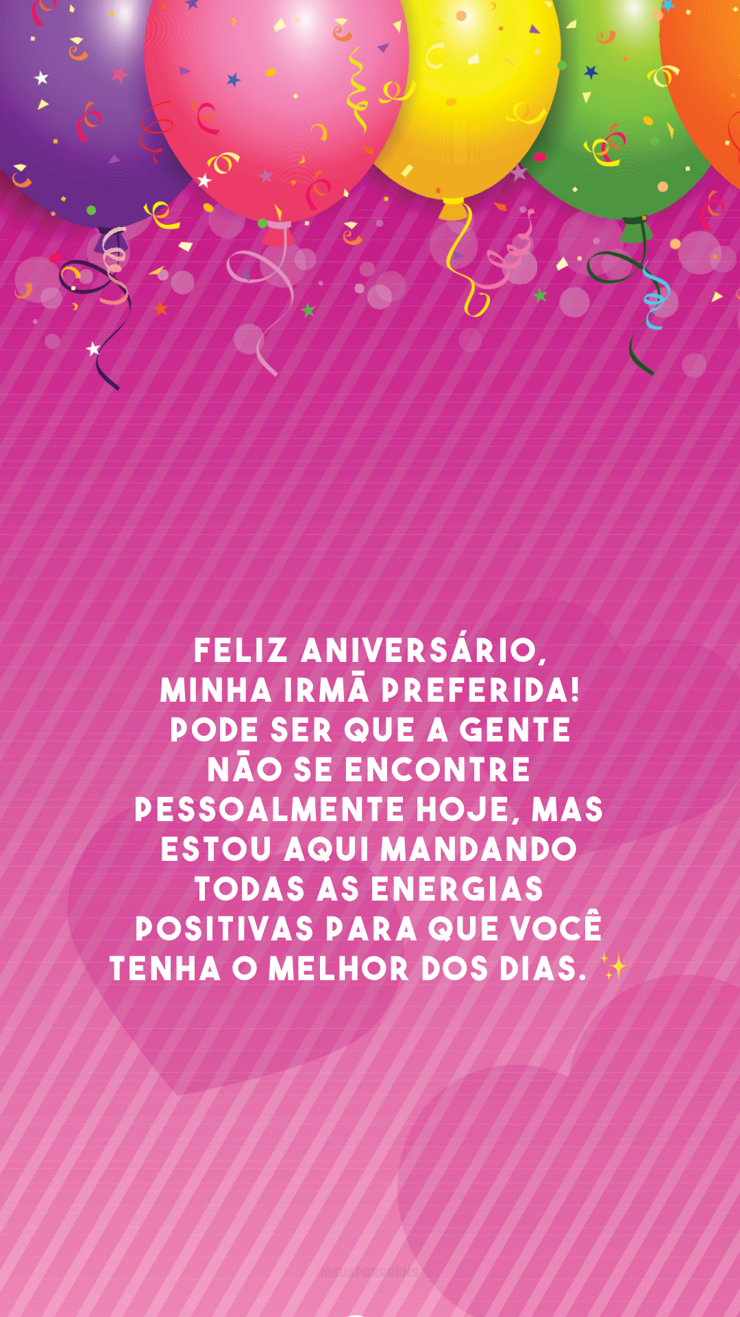 Feliz aniversário, minha irmã preferida! Pode ser que a gente não se encontre pessoalmente hoje, mas estou aqui mandando todas as energias positivas para que você tenha o melhor dos dias. ✨