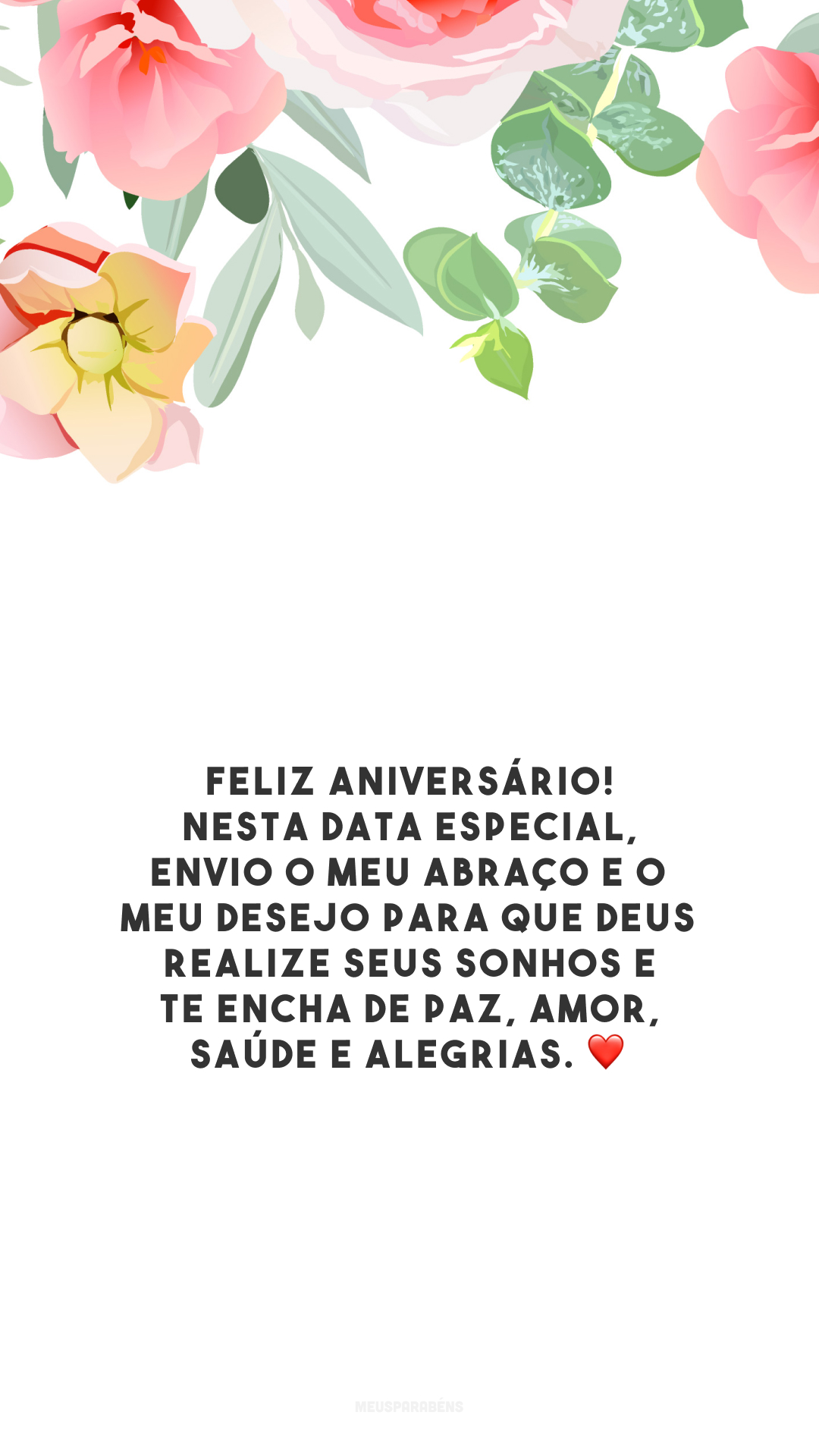 Feliz aniversário! Nesta data especial, envio o meu abraço e o meu desejo para que Deus realize seus sonhos e te encha de paz, amor, saúde e alegrias. ❤️