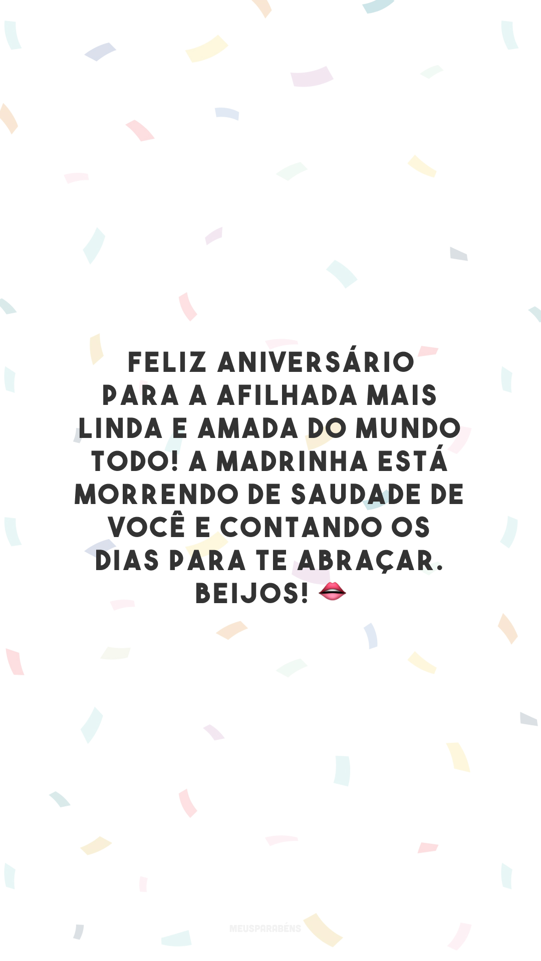 Feliz aniversário para a afilhada mais linda e amada do mundo todo! A madrinha está morrendo de saudade de você e contando os dias para te abraçar. Beijos! 👄