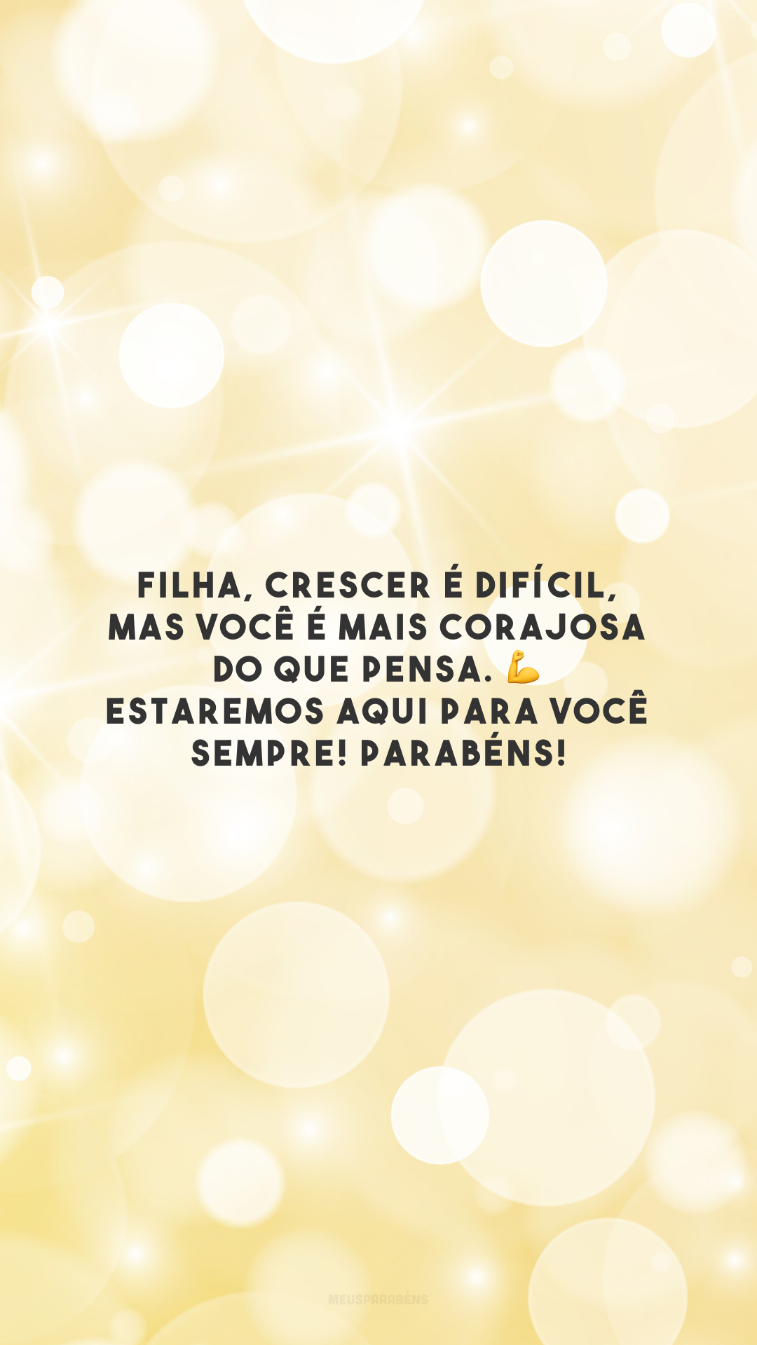 Filha, crescer é difícil, mas você é mais corajosa do que pensa. 💪 Estaremos aqui para você sempre! Parabéns!