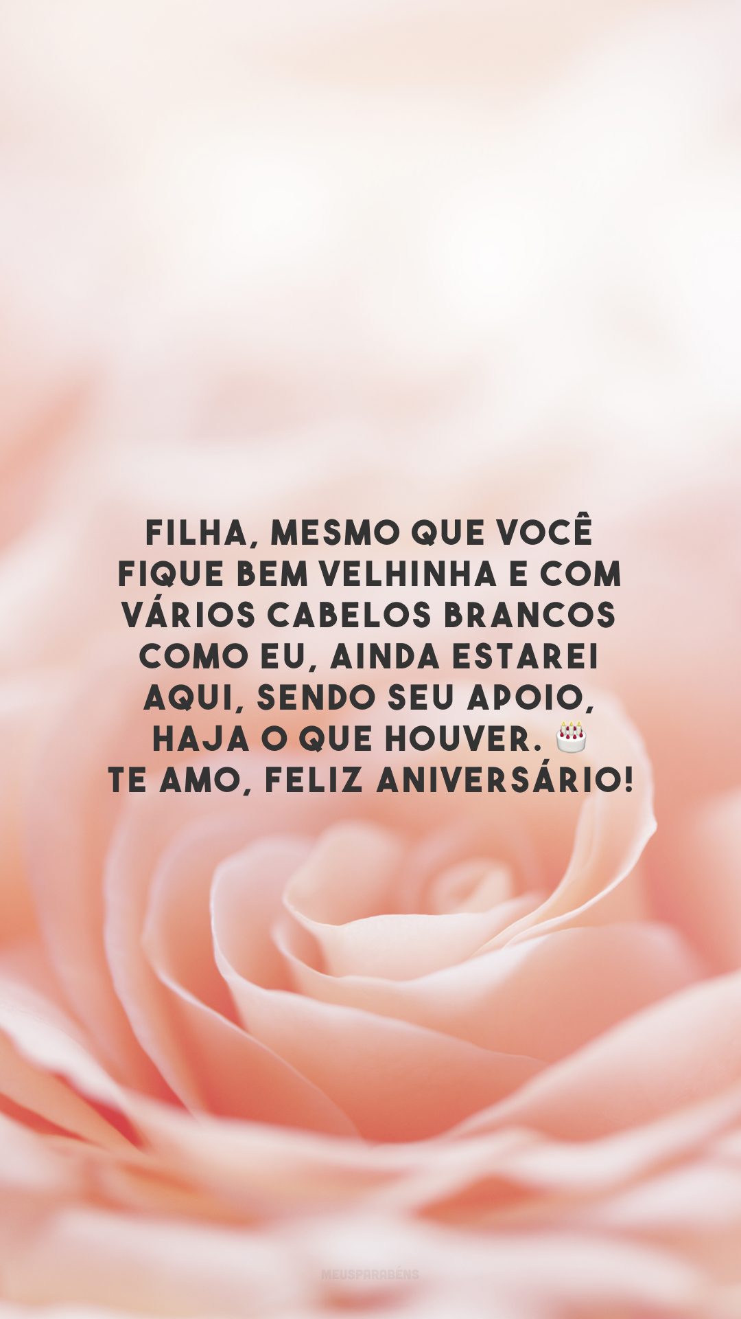 Filha, mesmo que você fique bem velhinha e com vários cabelos brancos como eu, ainda estarei aqui, sendo seu apoio, haja o que houver. 🎂 Te amo, feliz aniversário!