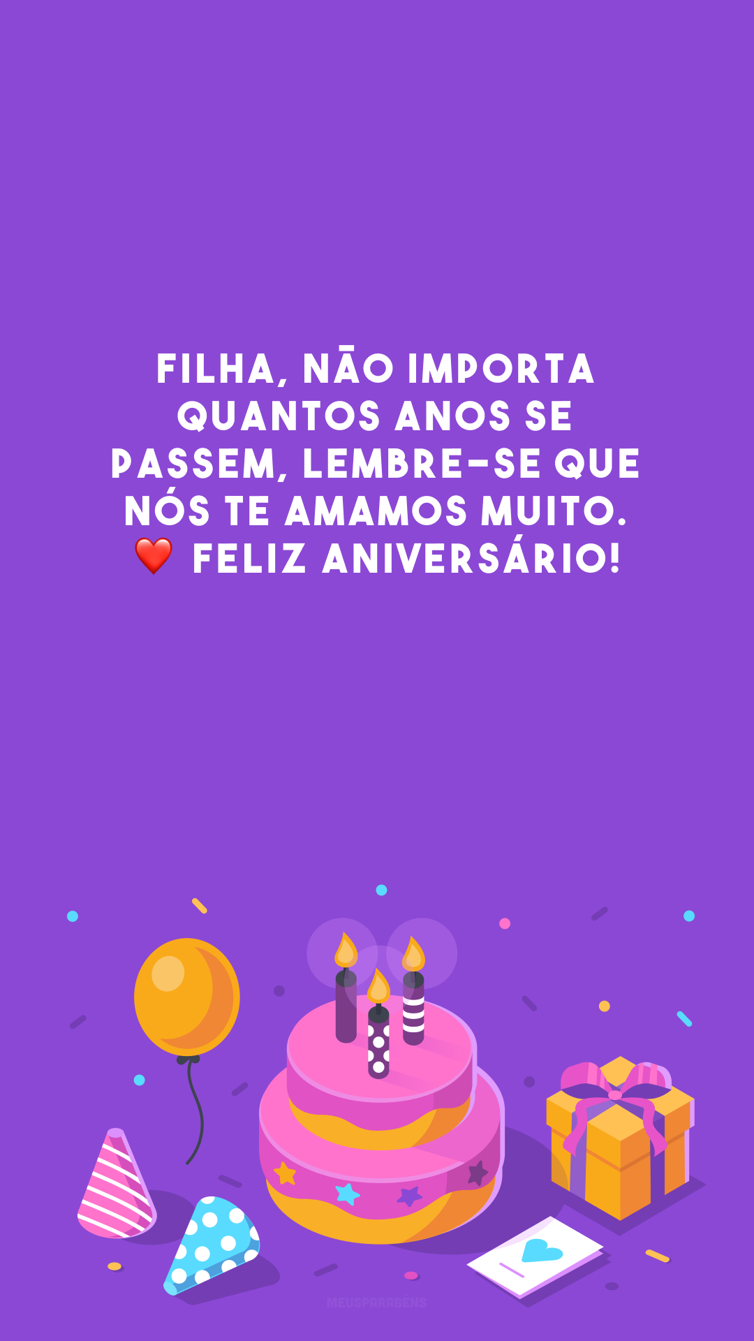 Filha, não importa quantos anos se passem, lembre-se que nós te amamos muito. ❤️ Feliz aniversário!