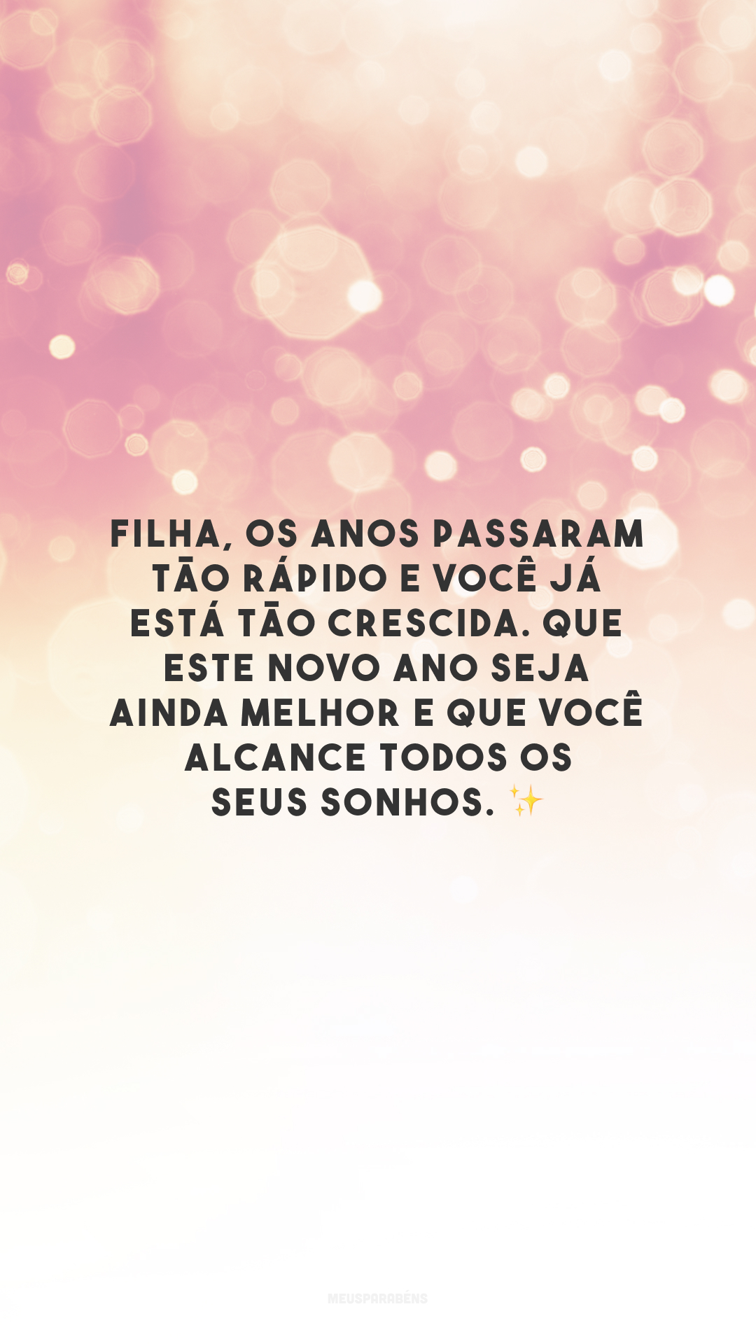 Filha, os anos passaram tão rápido e você já está tão crescida. Que este novo ano seja ainda melhor e que você alcance todos os seus sonhos. ✨