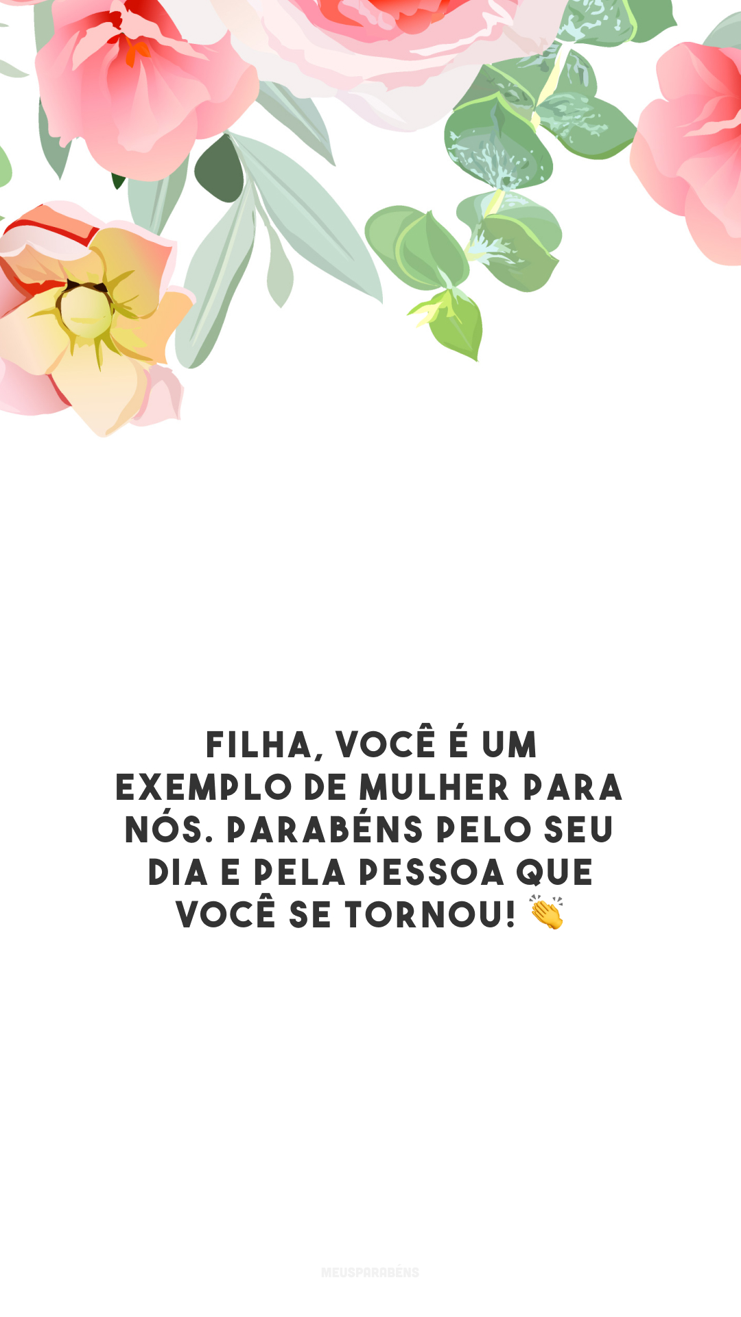 Filha, você é um exemplo de mulher para nós. Parabéns pelo seu dia e pela pessoa que você se tornou! 👏