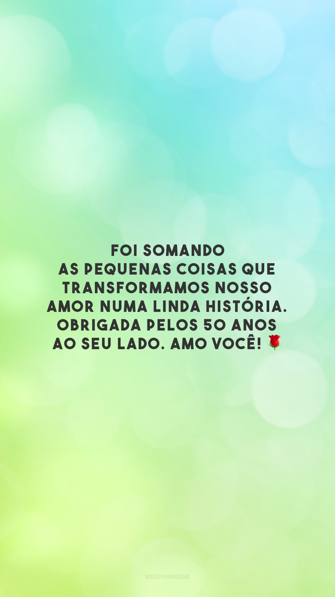 Foi somando as pequenas coisas que transformamos nosso amor numa linda história. Obrigada pelos 50 anos ao seu lado. Amo você! 🌹