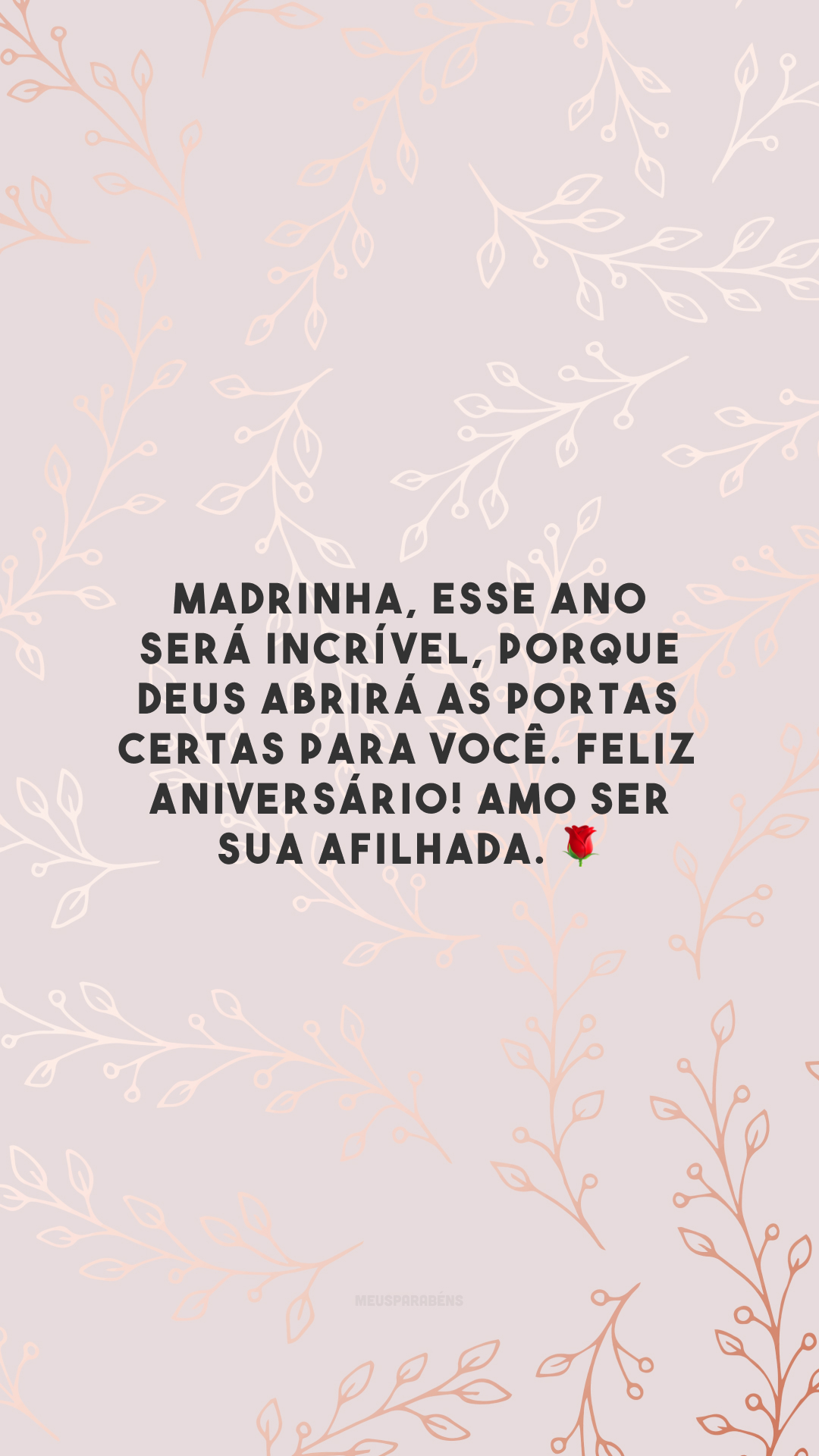 Madrinha, esse ano será incrível, porque Deus abrirá as portas certas para você. Feliz aniversário! Amo ser sua afilhada. 🌹