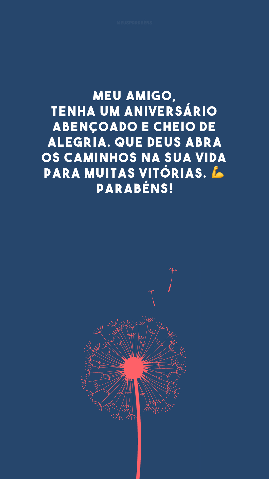 Meu amigo, tenha um aniversário abençoado e cheio de alegria. Que Deus abra os caminhos na sua vida para muitas vitórias. 💪 Parabéns!